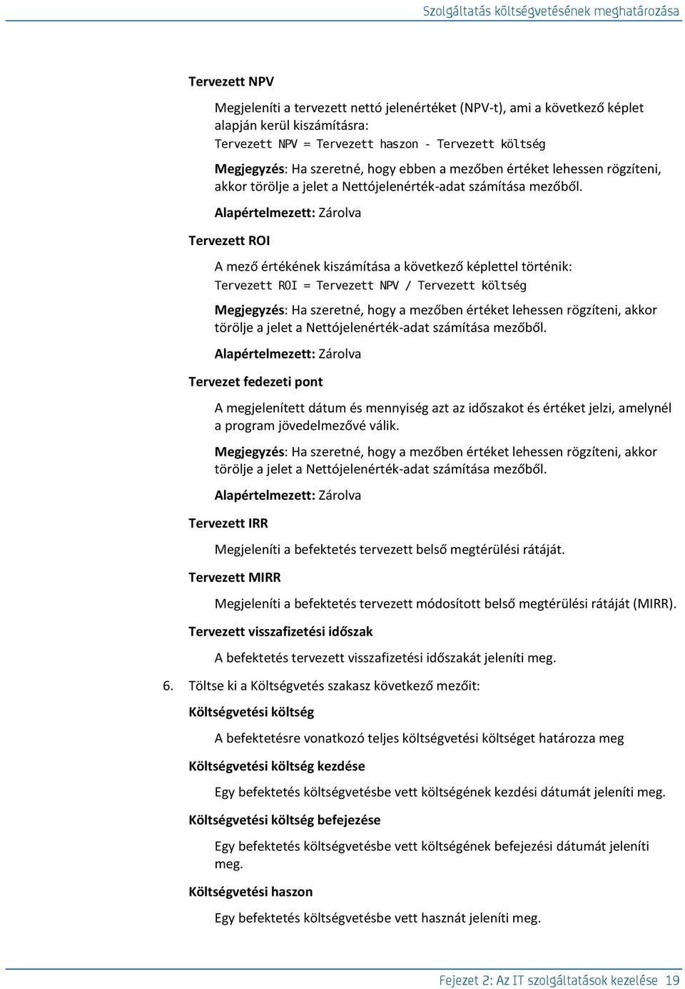 Alapértelmezett: Zárolva Tervezett ROI A mező értékének kiszámítása a következő képlettel történik: Tervezett ROI = Tervezett NPV / Tervezett költség Megjegyzés: Ha szeretné, hogy a mezőben értéket