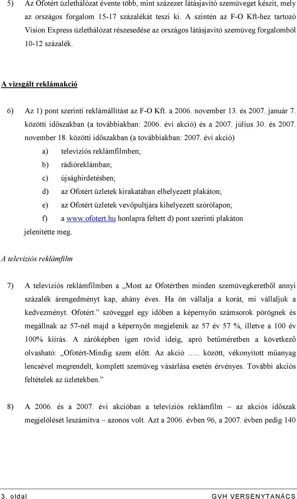 A vizsgált reklámakció 6) Az 1) pont szerinti reklámállítást az F-O Kft. a 2006. november 13. és 2007. január 7. közötti idıszakban (a továbbiakban: 2006. évi akció) és a 2007. július 30. és 2007. november 18.