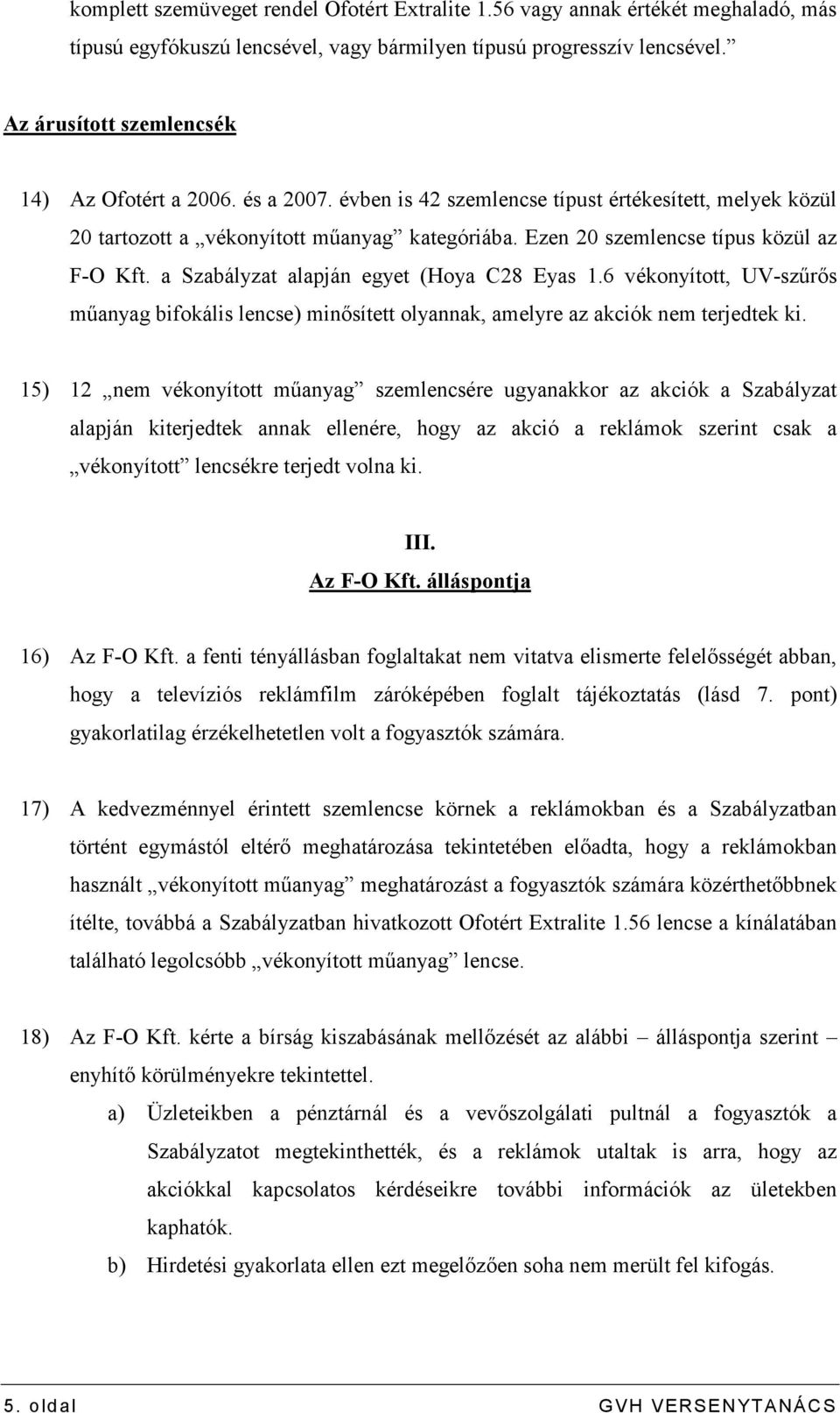 Ezen 20 szemlencse típus közül az F-O Kft. a Szabályzat alapján egyet (Hoya C28 Eyas 1.6 vékonyított, UV-szőrıs mőanyag bifokális lencse) minısített olyannak, amelyre az akciók nem terjedtek ki.