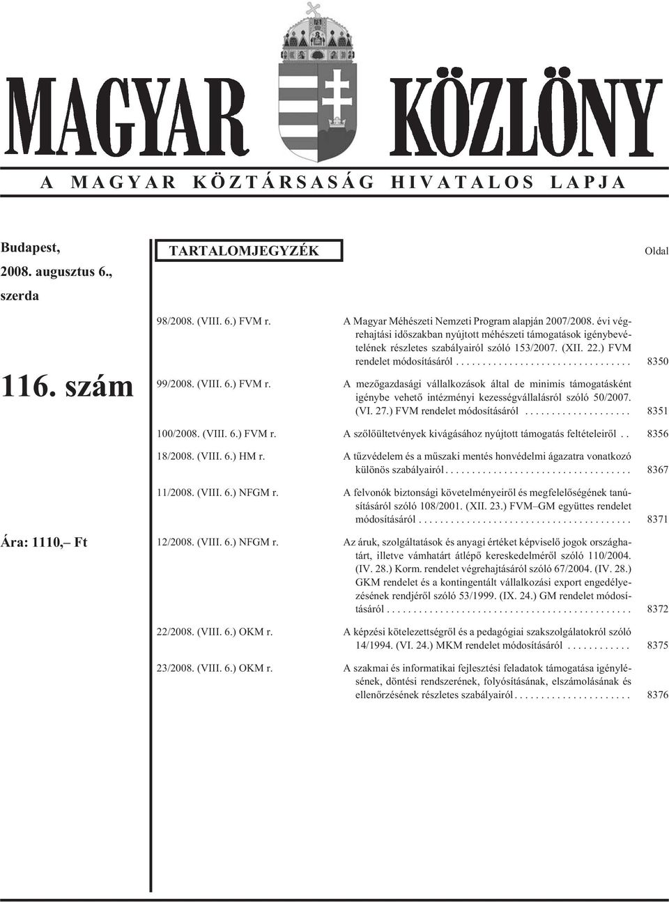 ndelet módosításáról... 8350 99/2008. (VIII. 6.) FVM r. A mezõgazdasági vállalkozások által de minimis támogatásként igénybe vehetõ intézményi kezességvállalásról szóló 50/2007. (VI. 27.