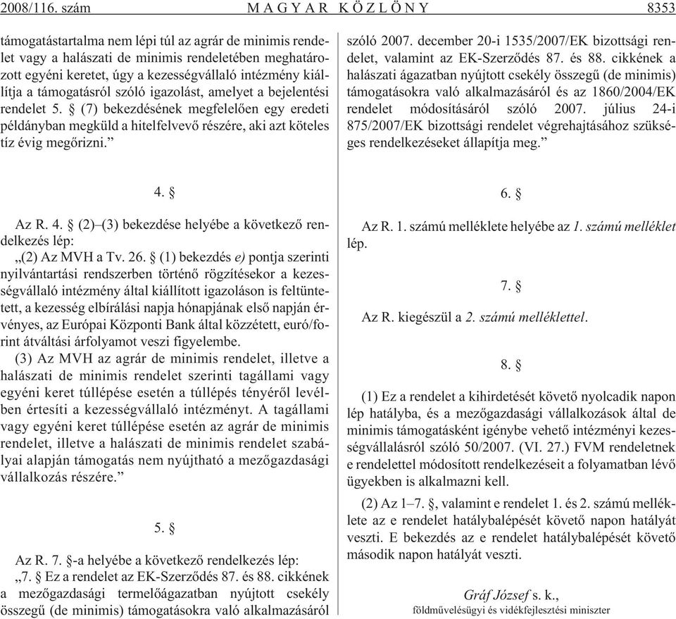 támogatásról szóló igazolást, amelyet a bejelentési rendelet 5. (7) bekezdésének megfelelõen egy eredeti példányban megküld a hitelfelvevõ részére, aki azt köteles tíz évig megõrizni. szóló 2007.