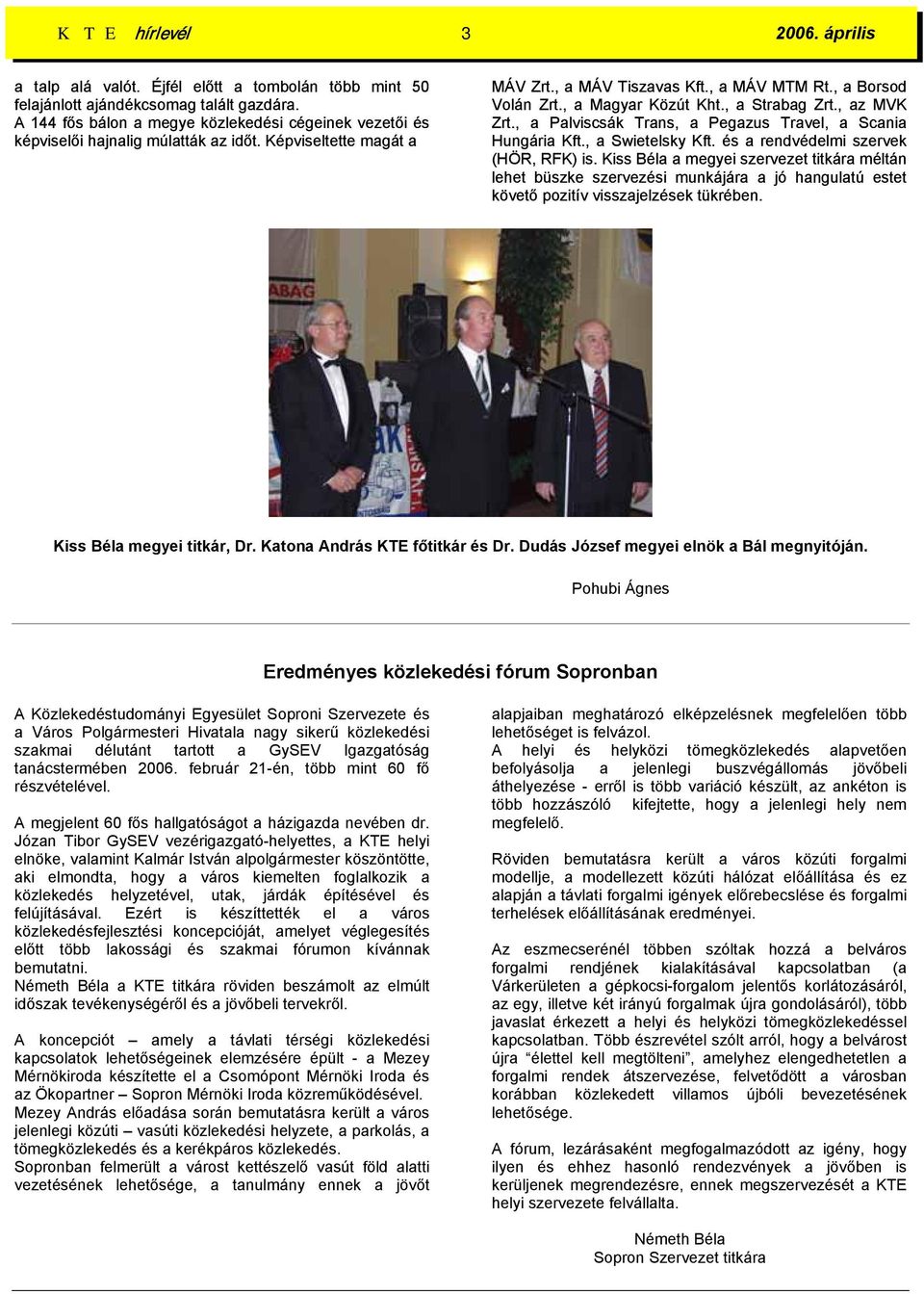 , a Magyar Közút Kht., a Strabag Zrt., az MVK Zrt., a Palviscsák Trans, a Pegazus Travel, a Scania Hungária Kft., a Swietelsky Kft. és a rendvédelmi szervek (HÖR, RFK) is.