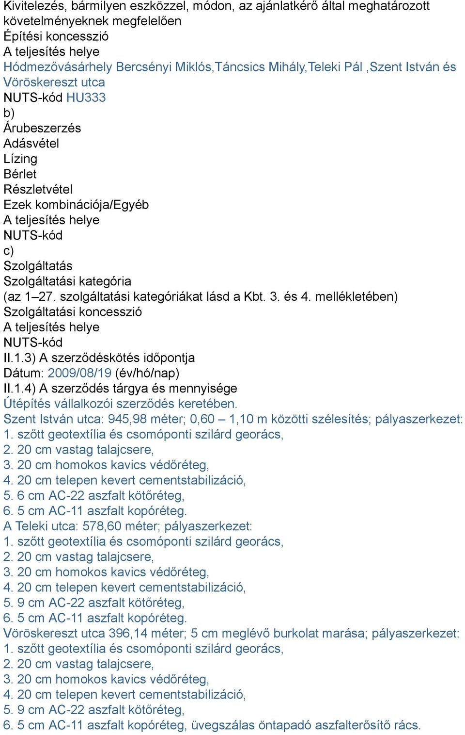 (az 1 27. szolgáltatási kategóriákat lásd a Kbt. 3. és 4. mellékletében) Szolgáltatási koncesszió A teljesítés helye NUTS-kód II.1.3) A szerződéskötés időpontja Dátum: 2009/08/19 (év/hó/nap) II.1.4) A szerződés tárgya és mennyisége Útépítés vállalkozói szerződés keretében.