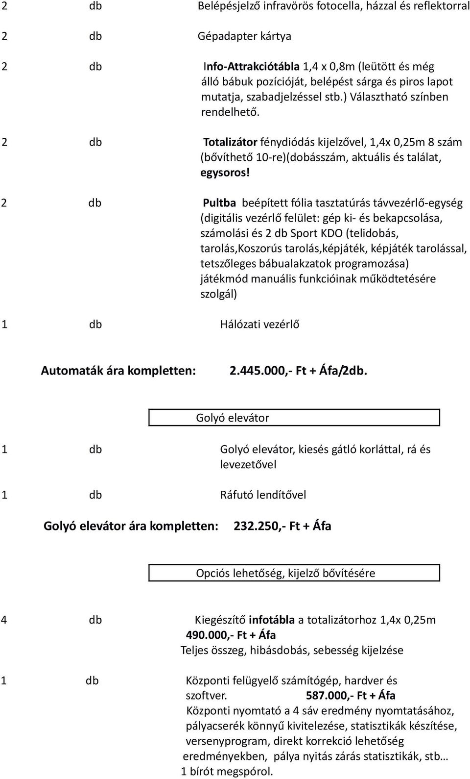 2 db Pultba beépített fólia tasztatúrás távvezérlő-egység (digitális vezérlő felület: gép ki- és bekapcsolása, számolási és 2 db Sport KDO (telidobás, tarolás,koszorús tarolás,képjáték, képjáték