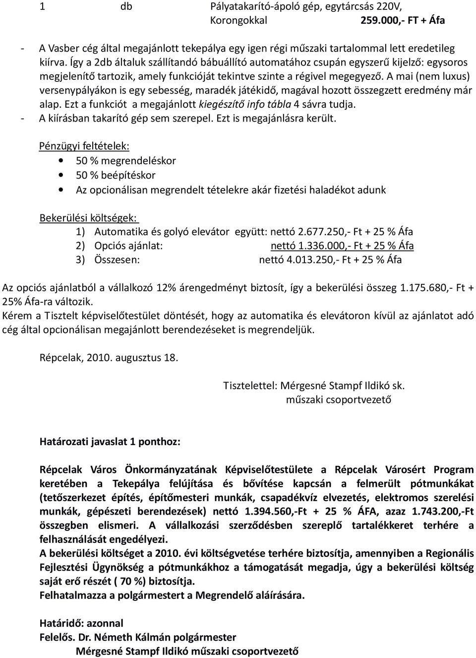 A mai (nem luxus) versenypályákon is egy sebesség, maradék játékidő, magával hozott összegzett eredmény már alap. Ezt a funkciót a megajánlott kiegészítő info tábla 4 sávra tudja.