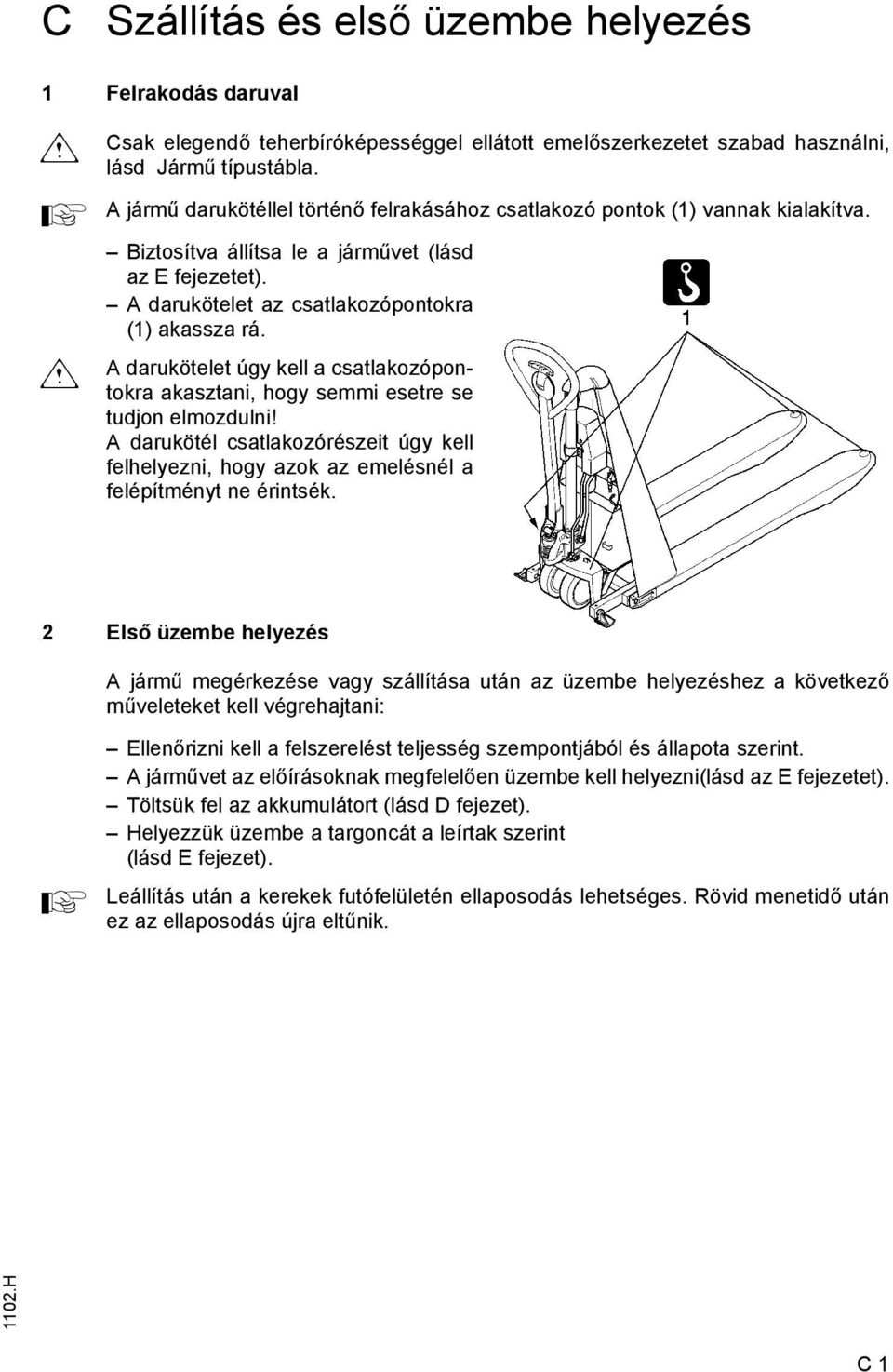 darukötelet úgy kell a csatlakozópontokra akasztani, hogy semmi esetre se tudjon elmozdulni! darukötél csatlakozórészeit úgy kell felhelyezni, hogy azok az emelésnél a felépítményt ne érintsék.