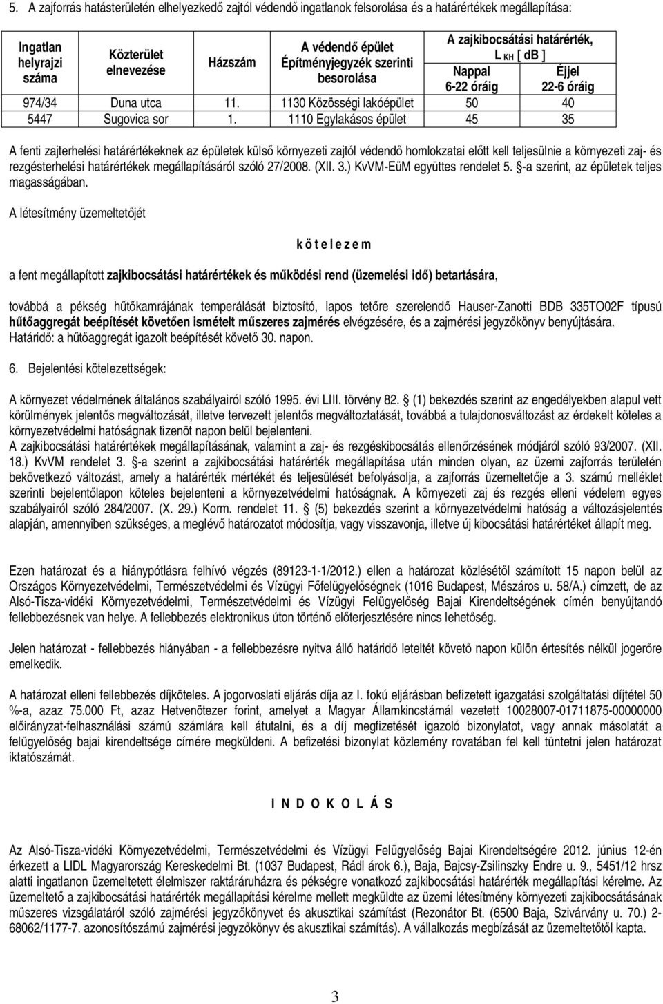 1110 Egylakásos épület 45 35 A fenti zajterhelési határértékeknek az épületek küls környezeti zajtól védend homlokzatai el tt kell teljesülnie a környezeti zaj- és rezgésterhelési határértékek