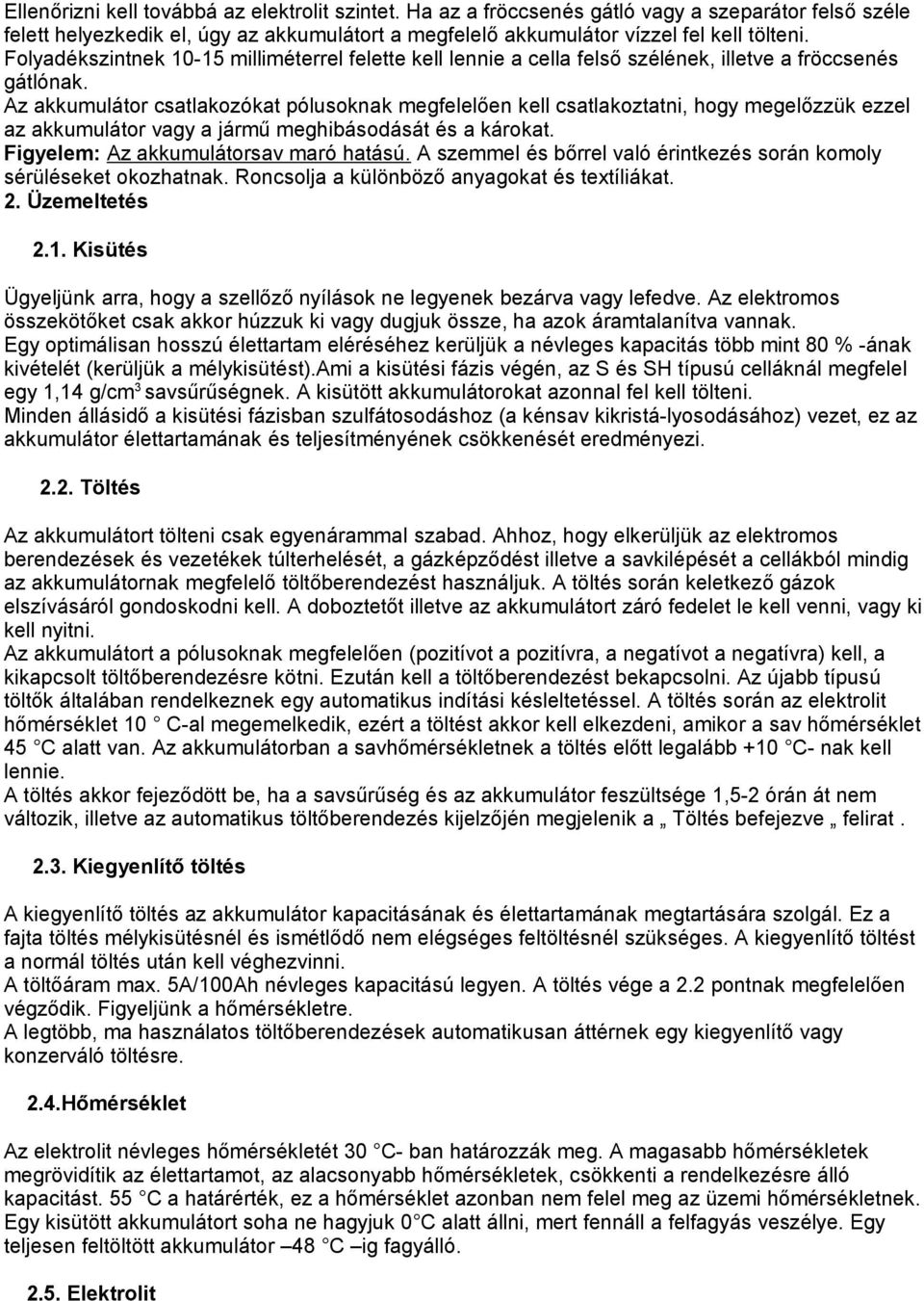 Az akkumulátor csatlakozókat pólusoknak megfelelően kell csatlakoztatni, hogy megelőzzük ezzel az akkumulátor vagy a jármű meghibásodását és a károkat. Figyelem: Az akkumulátorsav maró hatású.