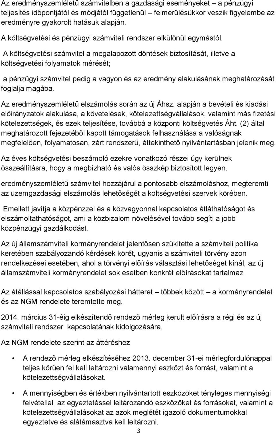 A költségvetési számvitel a megalapozott döntések biztosítását, illetve a költségvetési folyamatok mérését; a pénzügyi számvitel pedig a vagyon és az eredmény alakulásának meghatározását foglalja