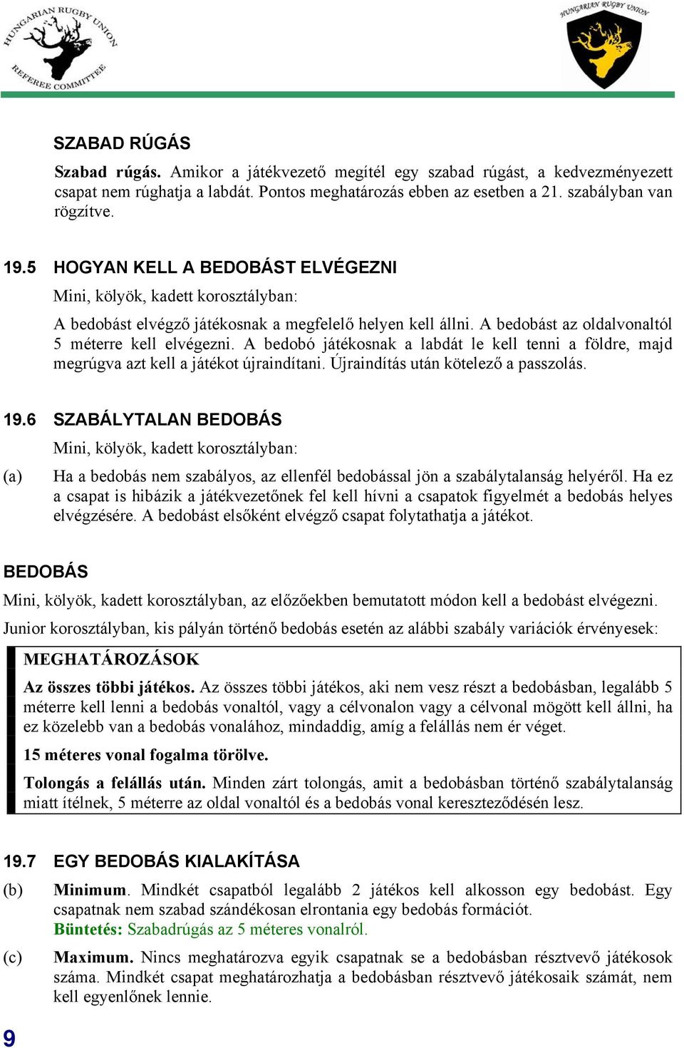 A bedobó játékosnak a labdát le kell tenni a földre, majd megrúgva azt kell a játékot újraindítani. Újraindítás után kötelező a passzolás. 19.