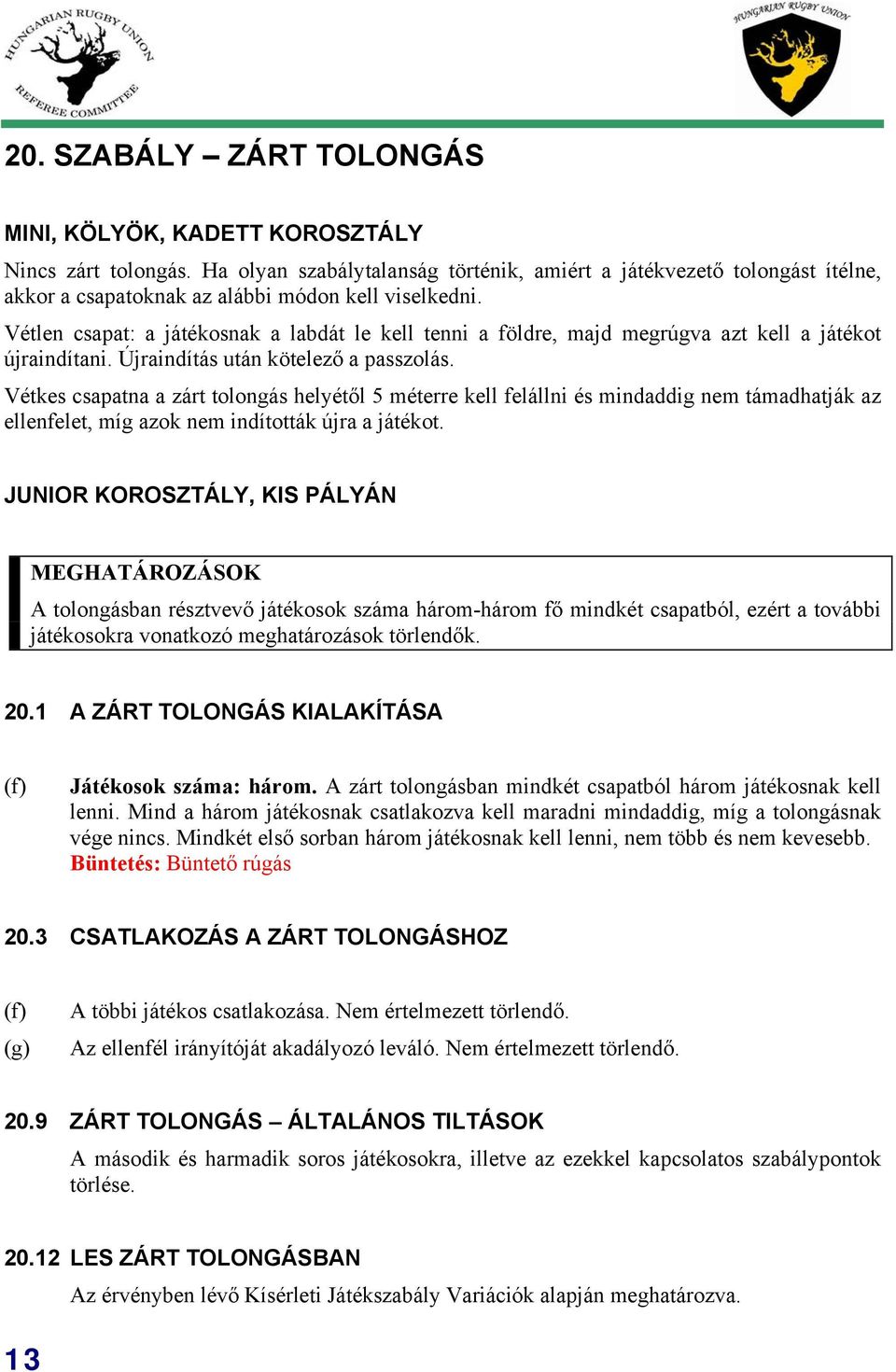 Vétlen csapat: a játékosnak a labdát le kell tenni a földre, majd megrúgva azt kell a játékot újraindítani. Újraindítás után kötelező a passzolás.