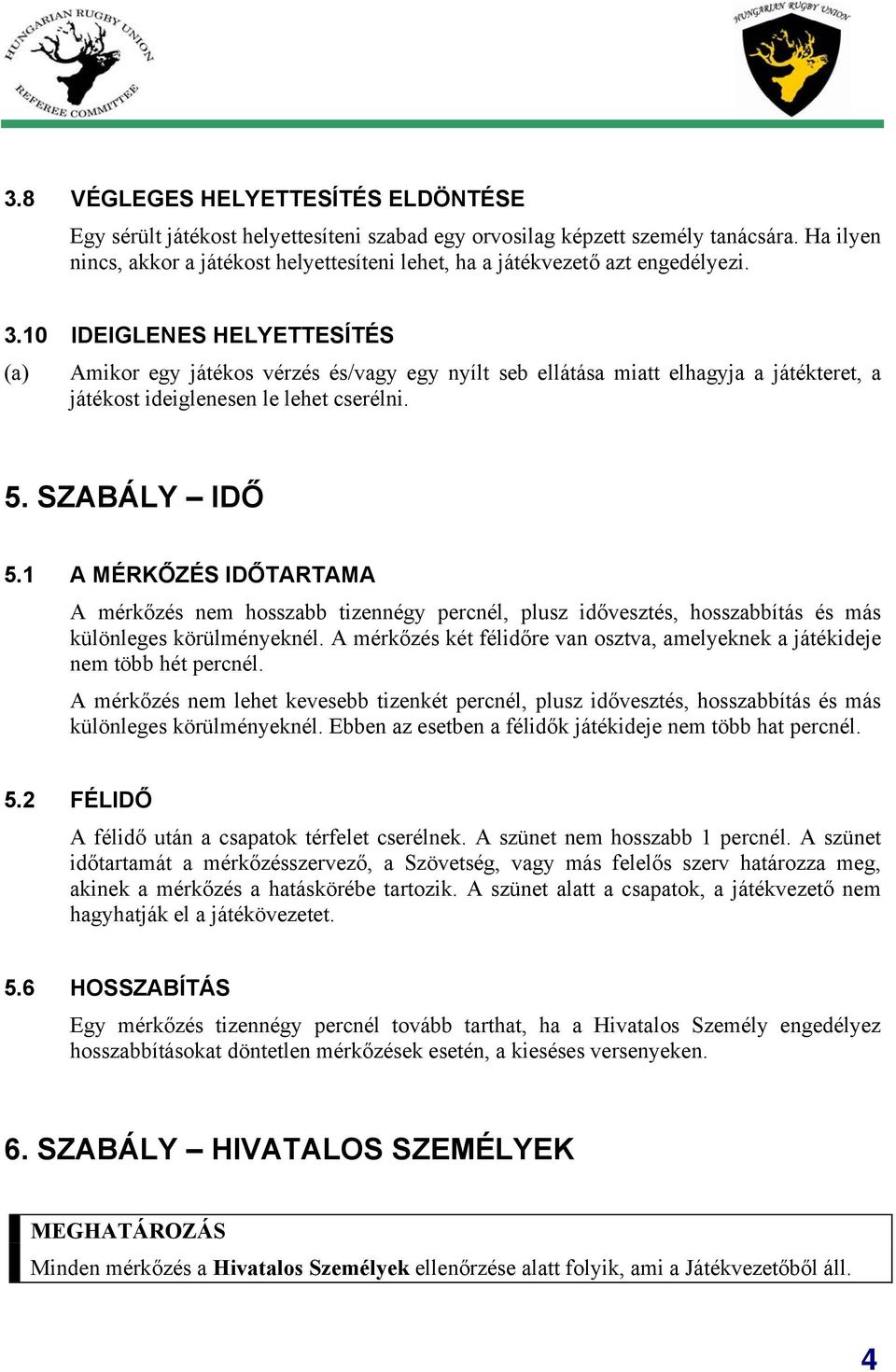 10 IDEIGLENES HELYETTESÍTÉS (a) Amikor egy játékos vérzés és/vagy egy nyílt seb ellátása miatt elhagyja a játékteret, a játékost ideiglenesen le lehet cserélni. 5. SZABÁLY IDŐ 5.