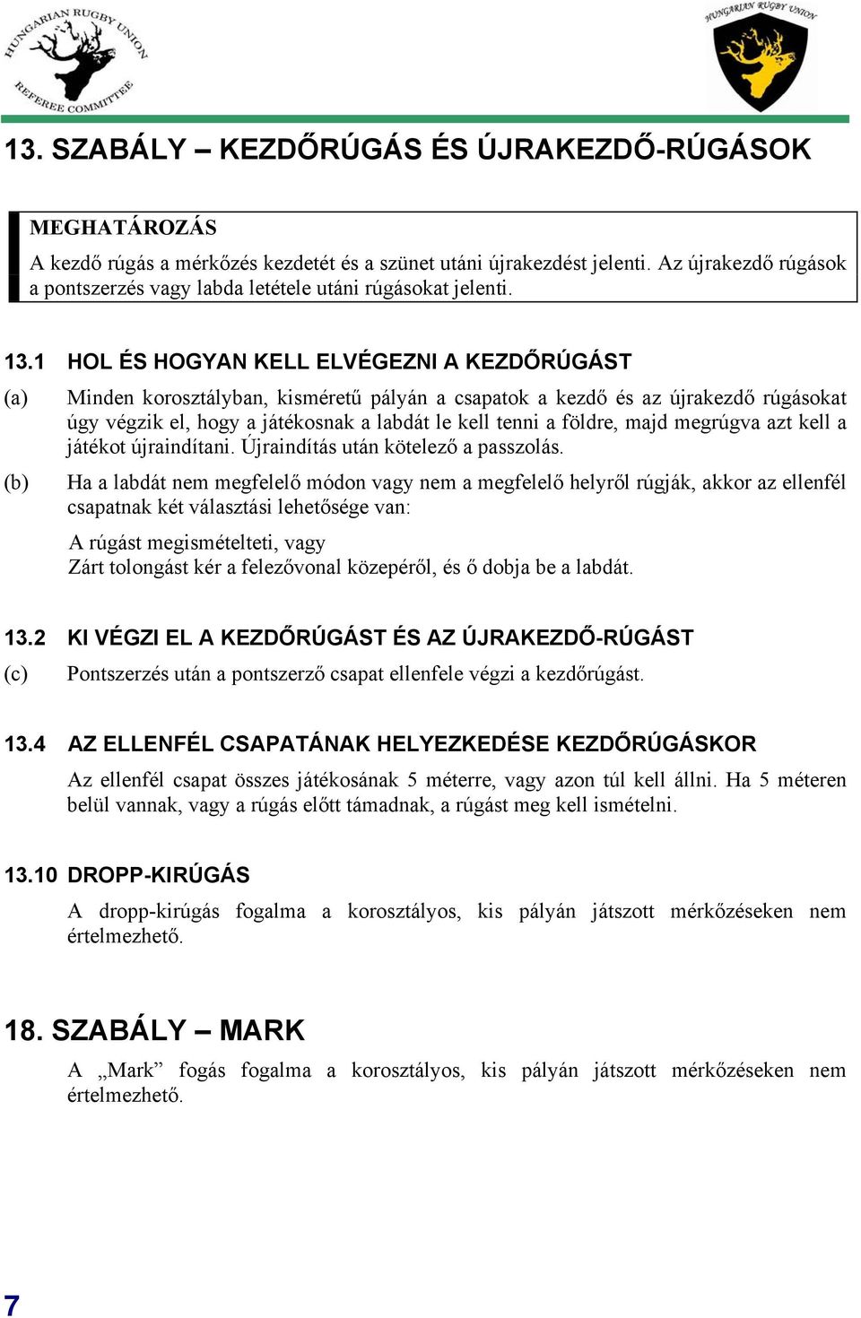 1 HOL ÉS HOGYAN KELL ELVÉGEZNI A KEZDŐRÚGÁST (a) Minden korosztályban, kisméretű pályán a csapatok a kezdő és az újrakezdő rúgásokat úgy végzik el, hogy a játékosnak a labdát le kell tenni a földre,