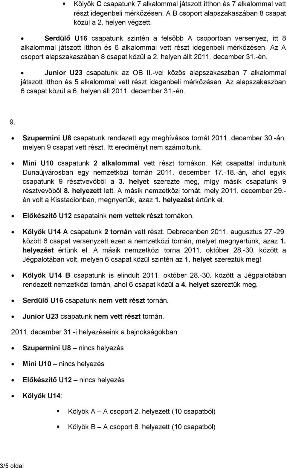 helyen állt 2011. december 31.-én. Junior U23 csapatunk az OB II.-vel közös alapszakaszban 7 alkalommal játszott itthon és 5 alkalommal vett részt idegenbeli mérkőzésen.