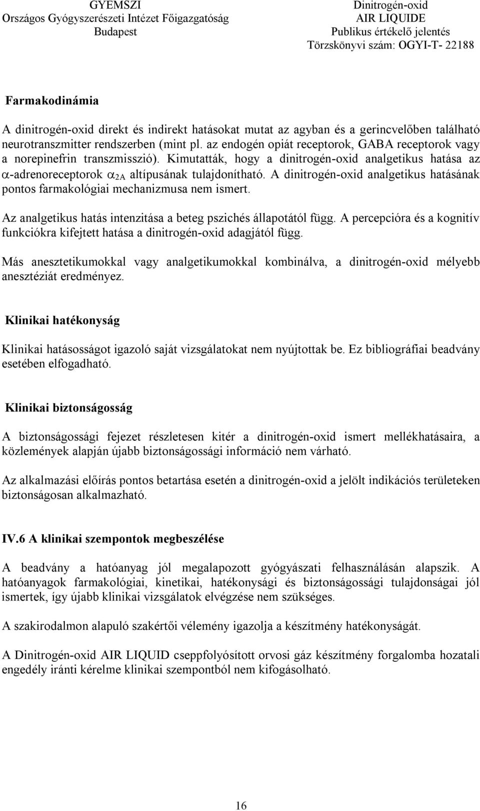 A dinitrogén-oxid analgetikus hatásának pontos farmakológiai mechanizmusa nem ismert. Az analgetikus hatás intenzitása a beteg pszichés állapotától függ.