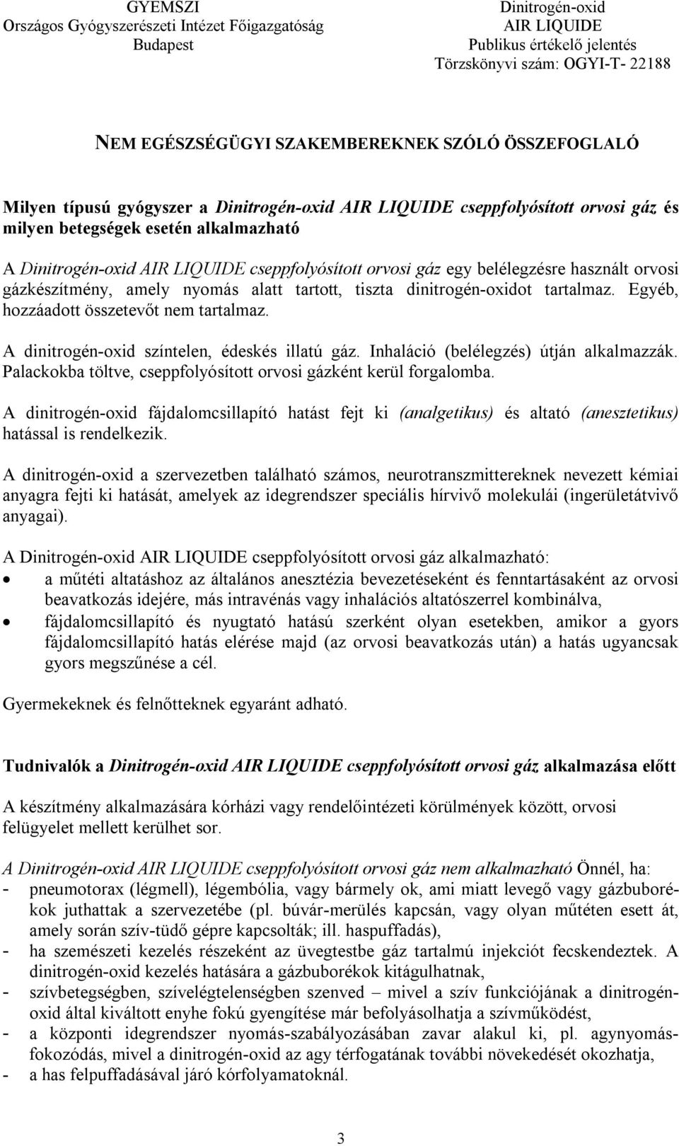 A dinitrogén-oxid színtelen, édeskés illatú gáz. Inhaláció (belélegzés) útján alkalmazzák. Palackokba töltve, cseppfolyósított orvosi gázként kerül forgalomba.