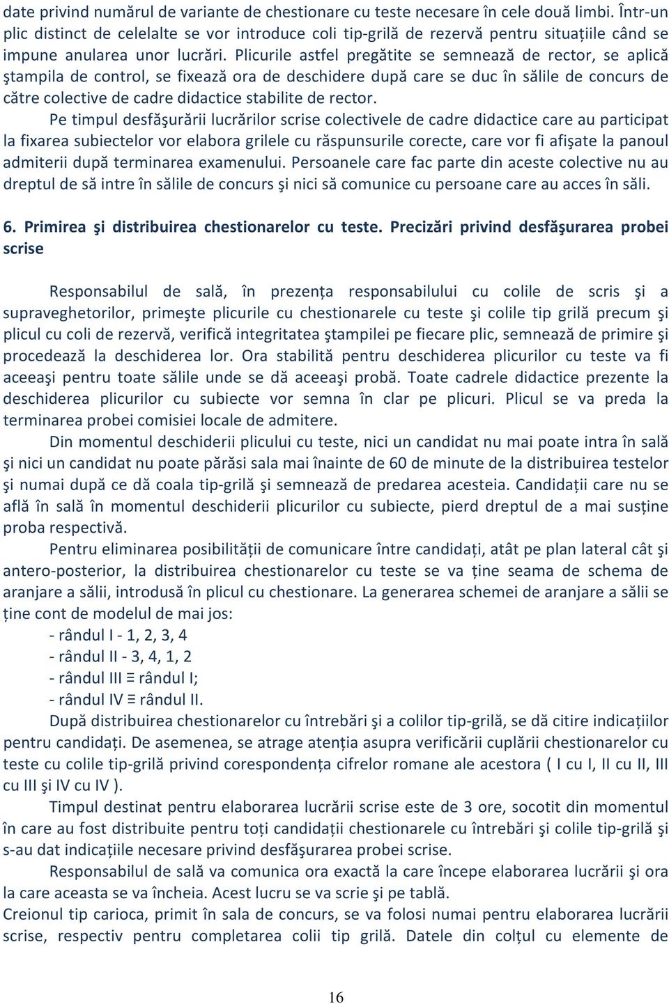 Plicurile astfel pregătite se semnează de rector, se aplică ştampila de control, se fixează ora de deschidere după care se duc în sălile de concurs de către colective de cadre didactice stabilite de