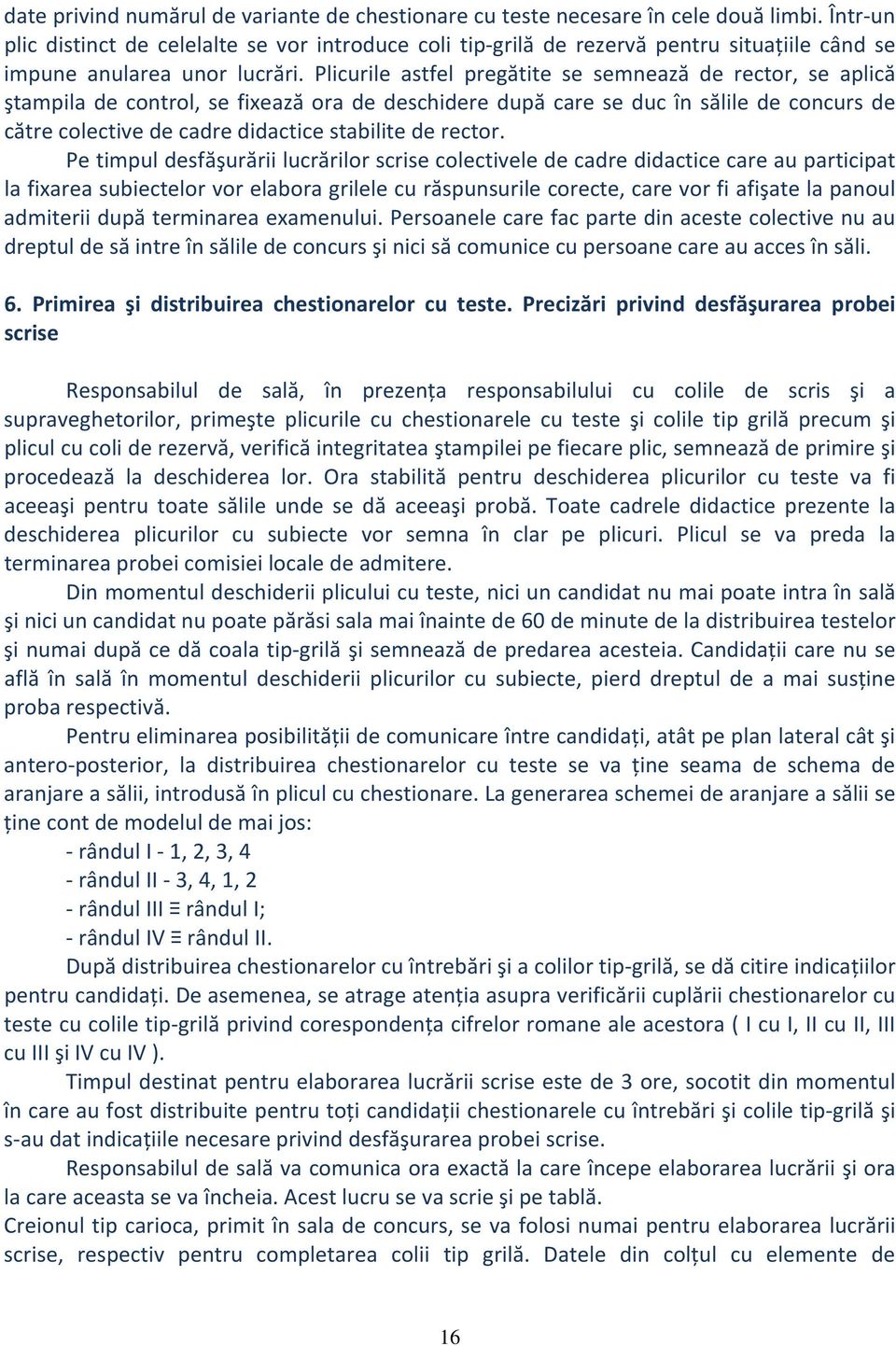 Plicurile astfel pregătite se semnează de rector, se aplică ştampila de control, se fixează ora de deschidere după care se duc în sălile de concurs de către colective de cadre didactice stabilite de