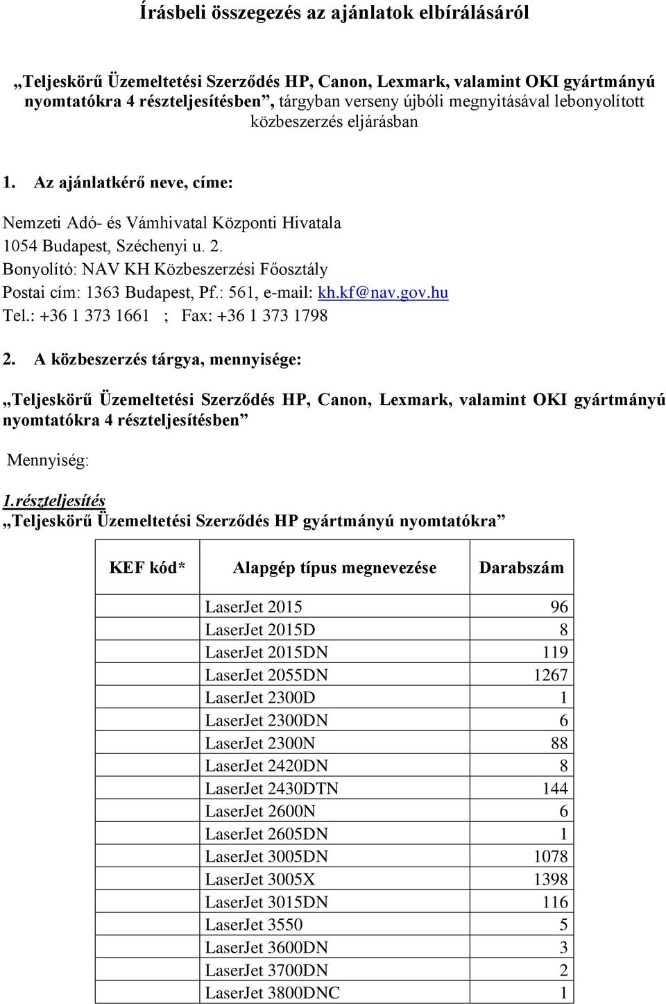 Bonyolító: NAV KH Közbeszerzési Főosztály Postai cím: 1363 Budapest, Pf.: 561, e-mail: kh.kf@nav.gov.hu Tel.: +36 1 373 1661 ; Fax: +36 1 373 1798 2.