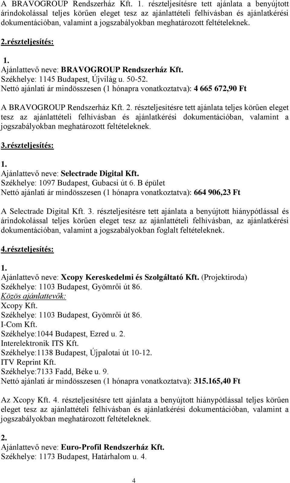 feltételeknek. 2.részteljesítés: Ajánlattevő neve: BRAVOGROUP Rendszerház Kft. Székhelye: 1145 Budapest, Újvilág u. 50-52. Nettó ajánlati ár mindösszesen (1 hónapra vonatkoztatva): 4 665 672,90 Ft  2.