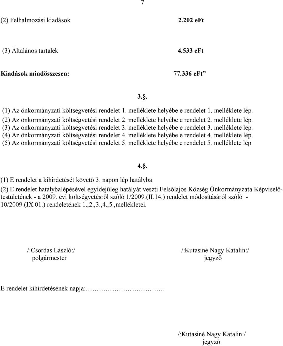 melléklete helyébe e rendelet 4. melléklete lép. (5) Az önkormányzati költségvetési rendelet 5. melléklete helyébe e rendelet 5. melléklete lép. 3.. 4.. (1) E rendelet a kihirdetését követő 3.