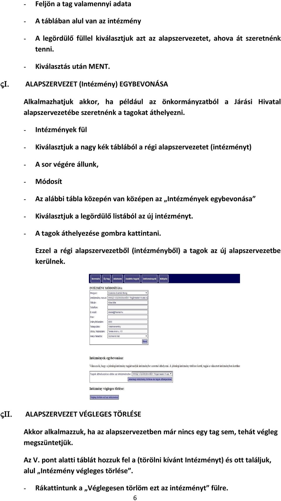 - Intézmények fül - Kiválasztjuk a nagy kék táblából a régi alapszervezetet (intézményt) - A sor végére állunk, - Módosít - Az alábbi tábla közepén van középen az Intézmények egybevonása -