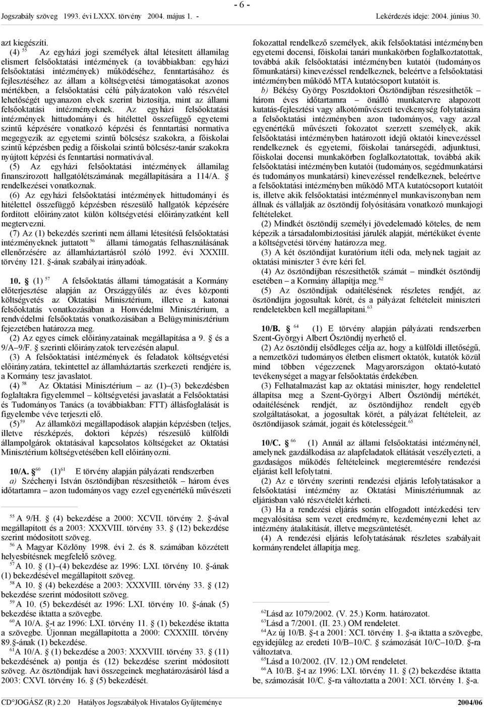 állam a költségvetési támogatásokat azonos mértékben, a felsőoktatási célú pályázatokon való részvétel lehetőségét ugyanazon elvek szerint biztosítja, mint az állami felsőoktatási intézményeknek.