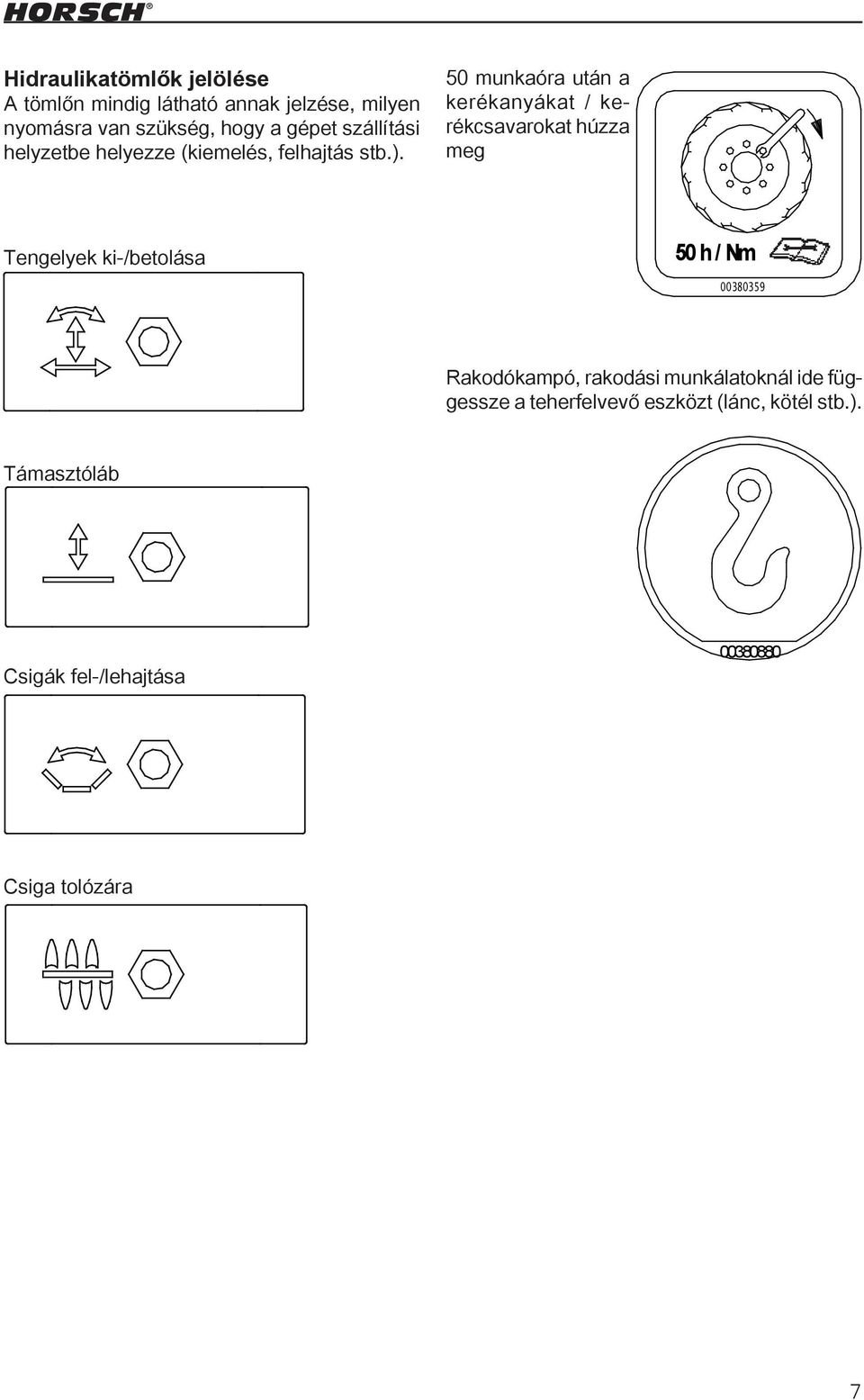meg 00110683 00110684 Tengelyek ki-/betolása 50 h / Nm 00380359 00110685 00110686 Támasztóláb Rakodókampó, rakodási munkálatoknál ide függessze a teherfelvevő eszközt (lánc, kötél stb.).