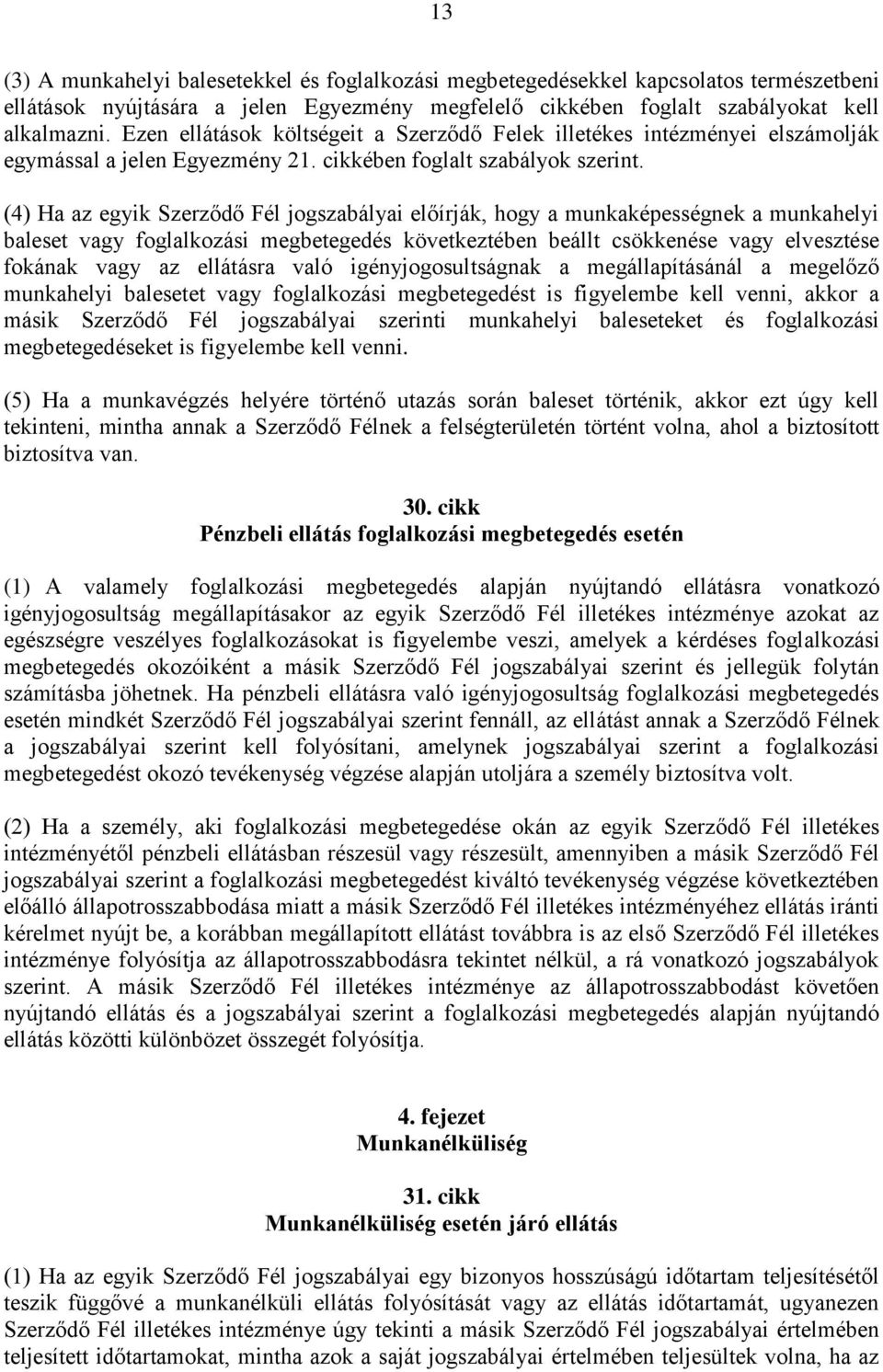 (4) Ha az egyik Szerződő Fél jogszabályai előírják, hogy a munkaképességnek a munkahelyi baleset vagy foglalkozási megbetegedés következtében beállt csökkenése vagy elvesztése fokának vagy az
