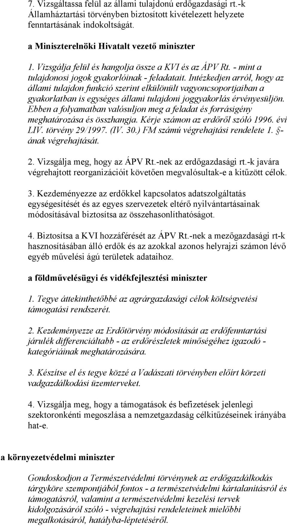 Intézkedjen arról, hogy az állami tulajdon funkció szerint elkülönült vagyoncsoportjaiban a gyakorlatban is egységes állami tulajdoni joggyakorlás érvényesüljön.