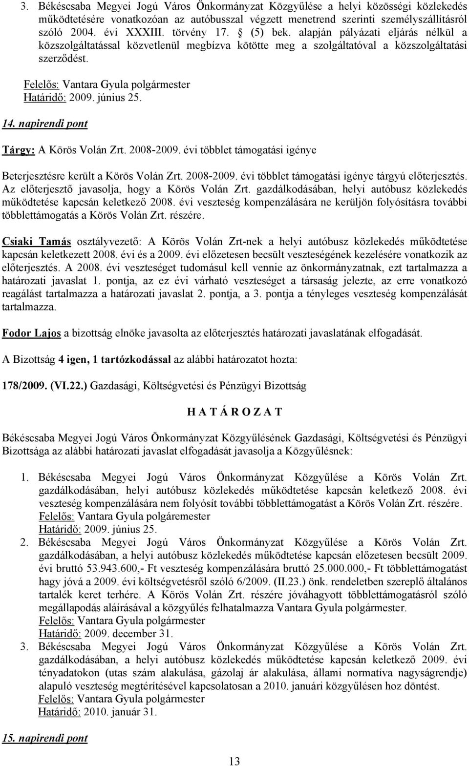 napirendi pont Tárgy: A Körös Volán Zrt. 2008-2009. évi többlet támogatási igénye Beterjesztésre került a Körös Volán Zrt. 2008-2009. évi többlet támogatási igénye tárgyú előterjesztés.