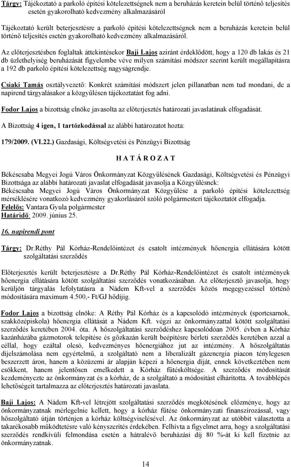Az előterjesztésben foglaltak áttekintésekor Baji Lajos aziránt érdeklődött, hogy a 120 db lakás és 21 db üzlethelyiség beruházását figyelembe véve milyen számítási módszer szerint került