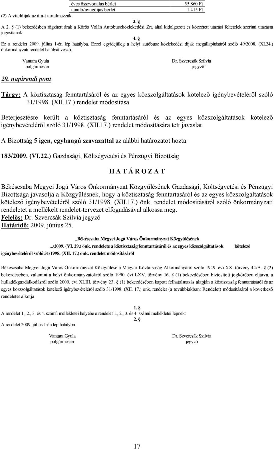 Ezzel egyidejűleg a helyi autóbusz közlekedési díjak megállapításáról szóló 49/2008. (XI.24.) önkormányzati rendelet hatályát veszti. Vantara Gyula polgármester Dr. Szvercsák Szilvia jegyző 20.