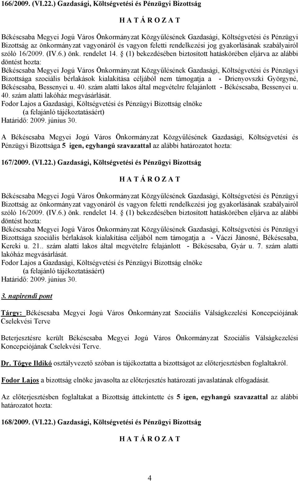 (1) bekezdésében biztosított hatáskörében eljárva az alábbi döntést hozta: Bizottsága szociális bérlakások kialakítása céljából nem támogatja a - Drienyovszki Györgyné, Békéscsaba, Bessenyei u. 40.