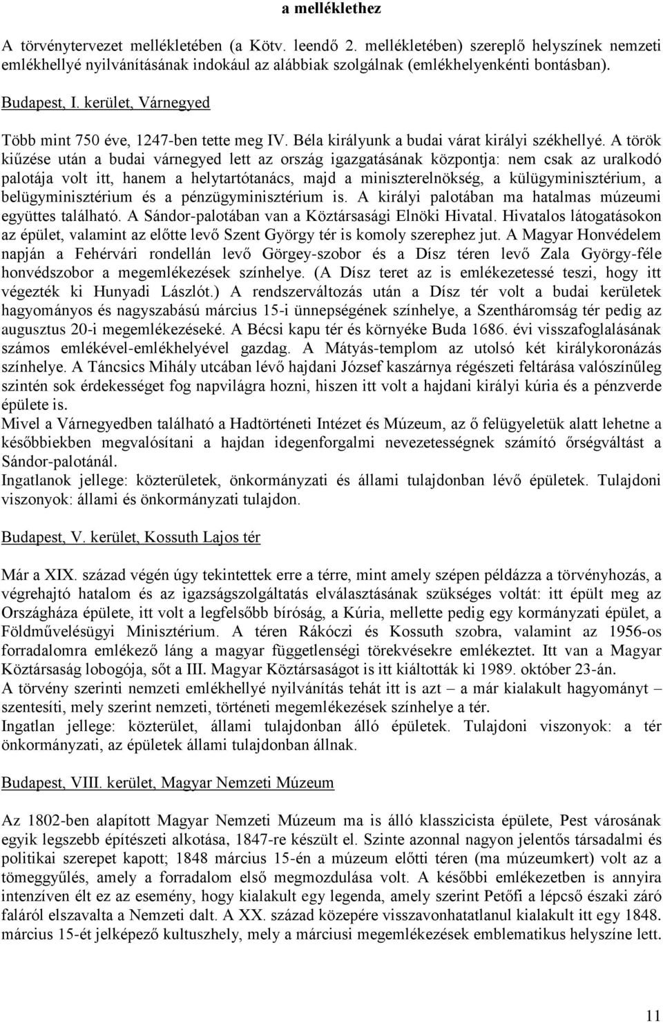 A török kiűzése után a budai várnegyed lett az ország igazgatásának központja: nem csak az uralkodó palotája volt itt, hanem a helytartótanács, majd a miniszterelnökség, a külügyminisztérium, a