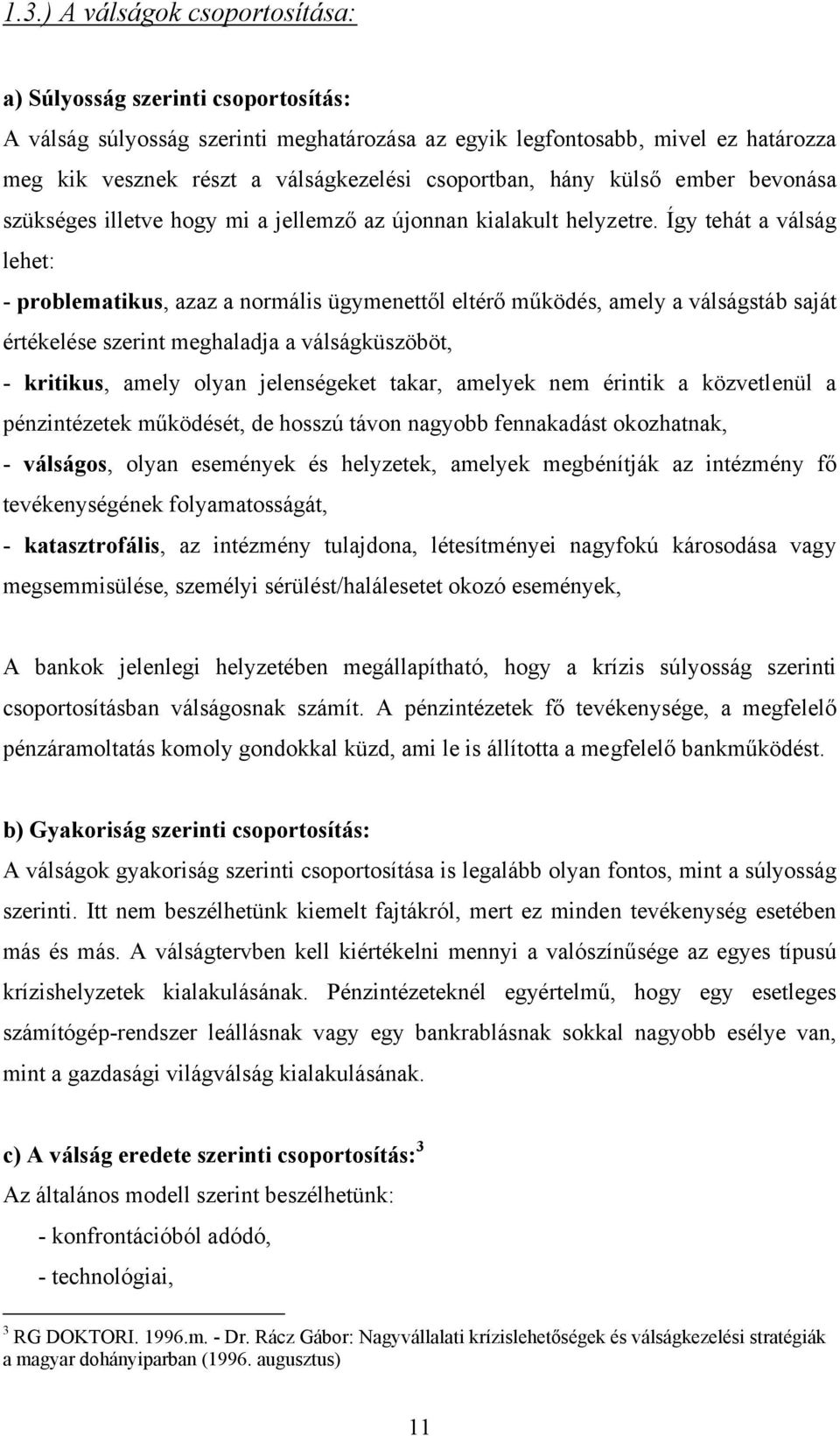 Így tehát a válság lehet: - problematikus, azaz a normális ügymenettől eltérő működés, amely a válságstáb saját értékelése szerint meghaladja a válságküszöböt, - kritikus, amely olyan jelenségeket
