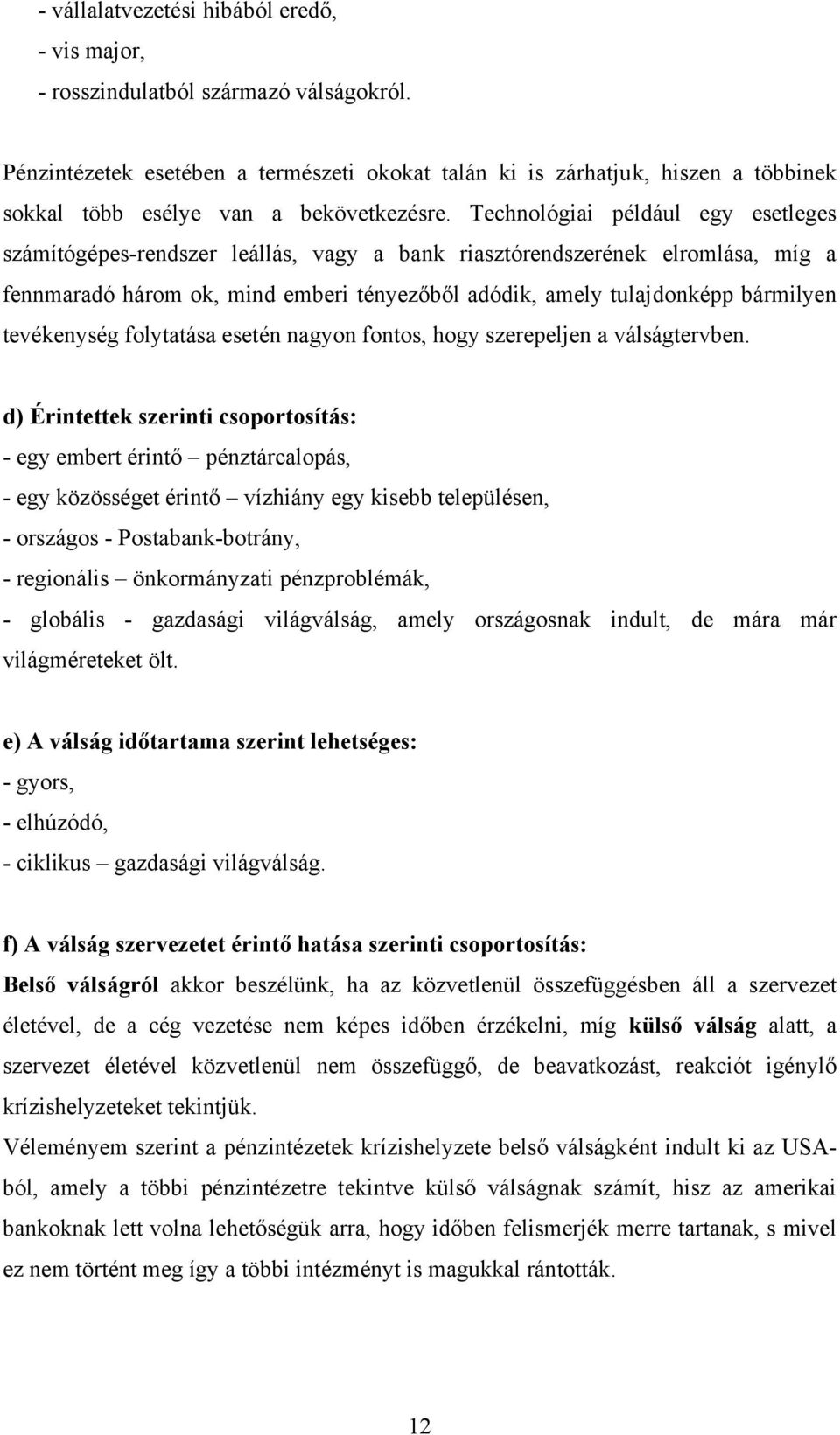 Technológiai például egy esetleges számítógépes-rendszer leállás, vagy a bank riasztórendszerének elromlása, míg a fennmaradó három ok, mind emberi tényezőből adódik, amely tulajdonképp bármilyen