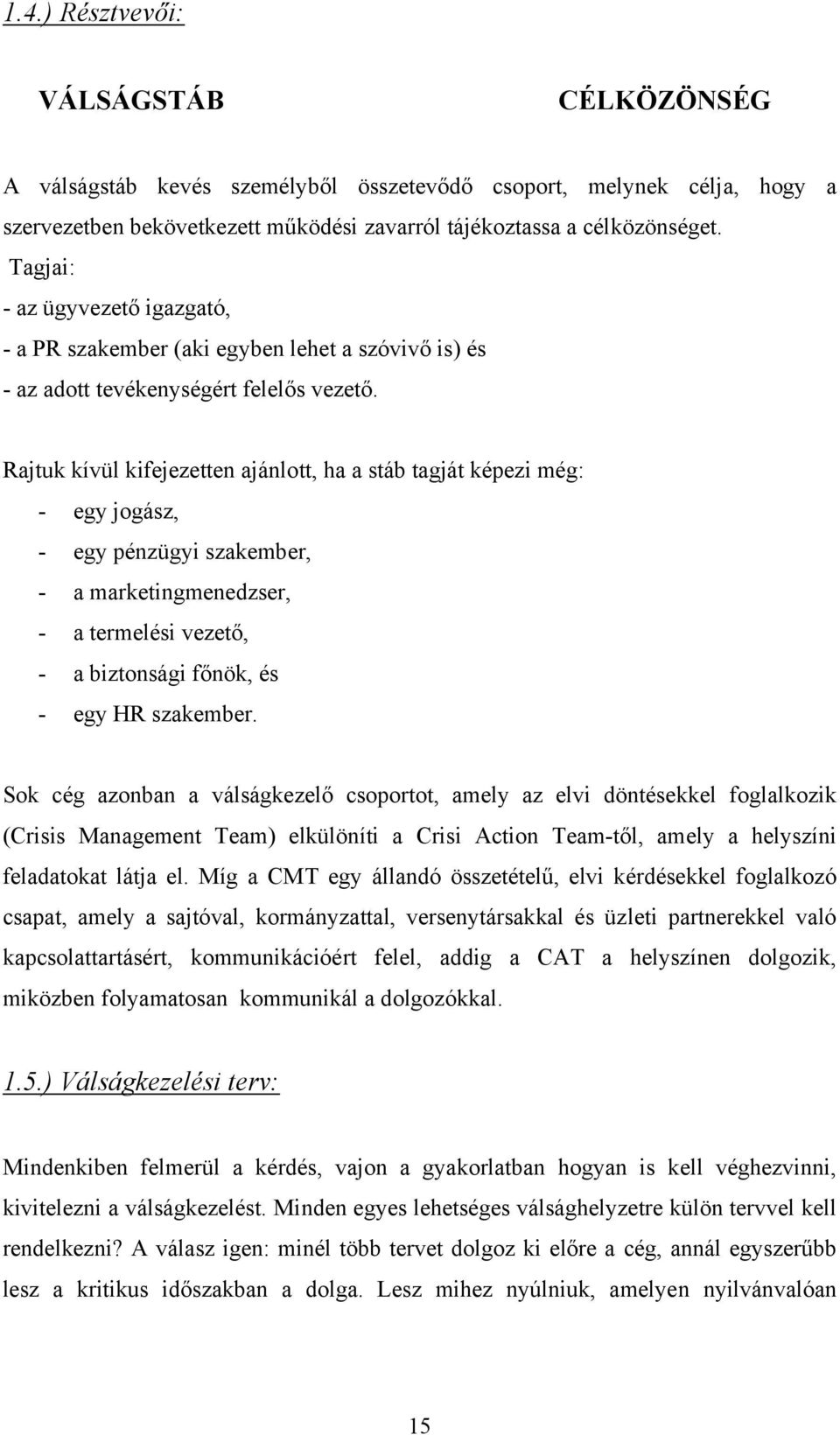 Rajtuk kívül kifejezetten ajánlott, ha a stáb tagját képezi még: - egy jogász, - egy pénzügyi szakember, - a marketingmenedzser, - a termelési vezető, - a biztonsági főnök, és - egy HR szakember.