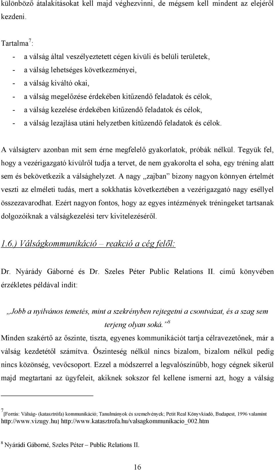 célok, - a válság kezelése érdekében kitűzendő feladatok és célok, - a válság lezajlása utáni helyzetben kitűzendő feladatok és célok.