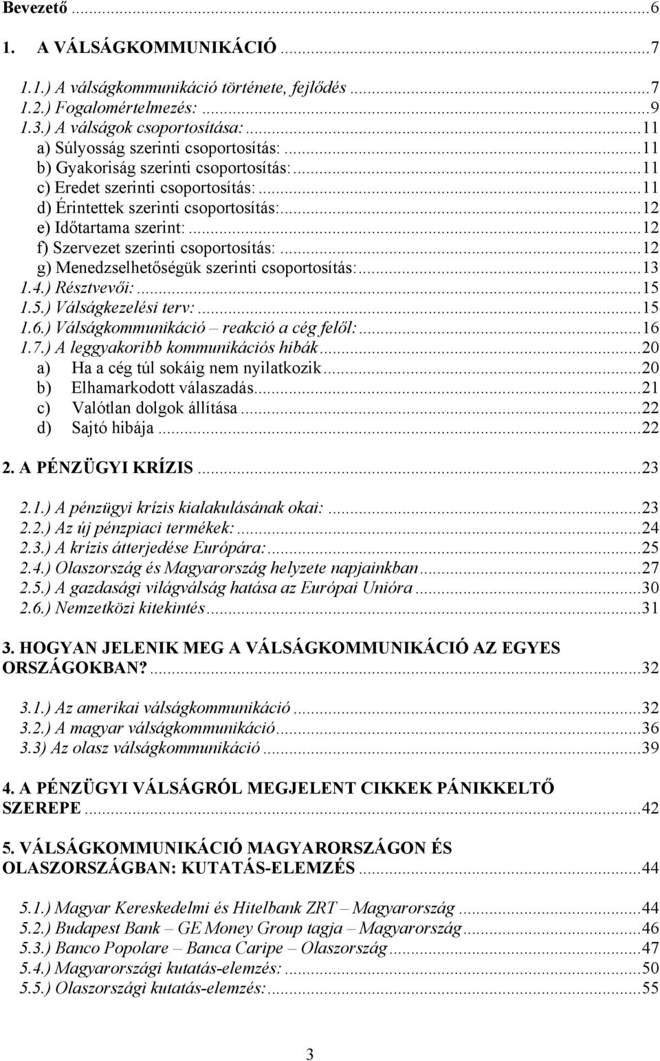 ..12 g) Menedzselhetőségük szerinti csoportosítás:...13 1.4.) Résztvevői:...15 1.5.) Válságkezelési terv:...15 1.6.) Válságkommunikáció reakció a cég felől:...16 1.7.