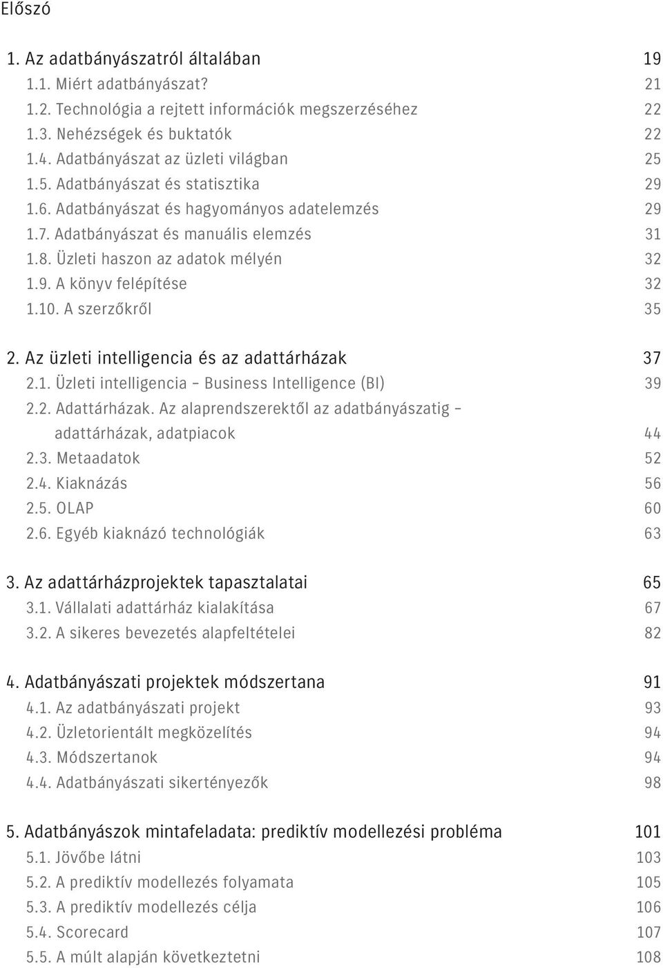 Üzleti haszon az adatok mélyén 32 1.9. A könyv felépítése 32 1.10. A szerzőkről 35 2. Az üzleti intelligencia és az adattárházak 37 2.1. Üzleti intelligencia Business Intelligence (BI) 39 2.2. Adattárházak.