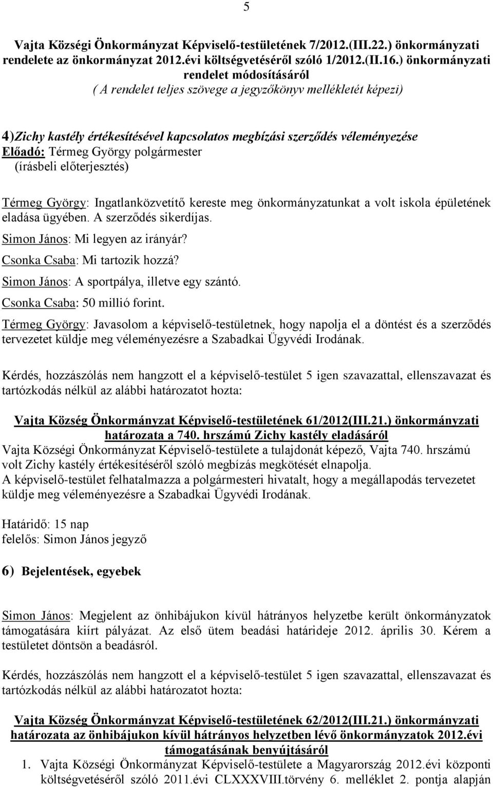 Ingatlanközvetítő kereste meg önkormányzatunkat a volt iskola épületének eladása ügyében. A szerződés sikerdíjas. Simon János: Mi legyen az irányár? Csonka Csaba: Mi tartozik hozzá?