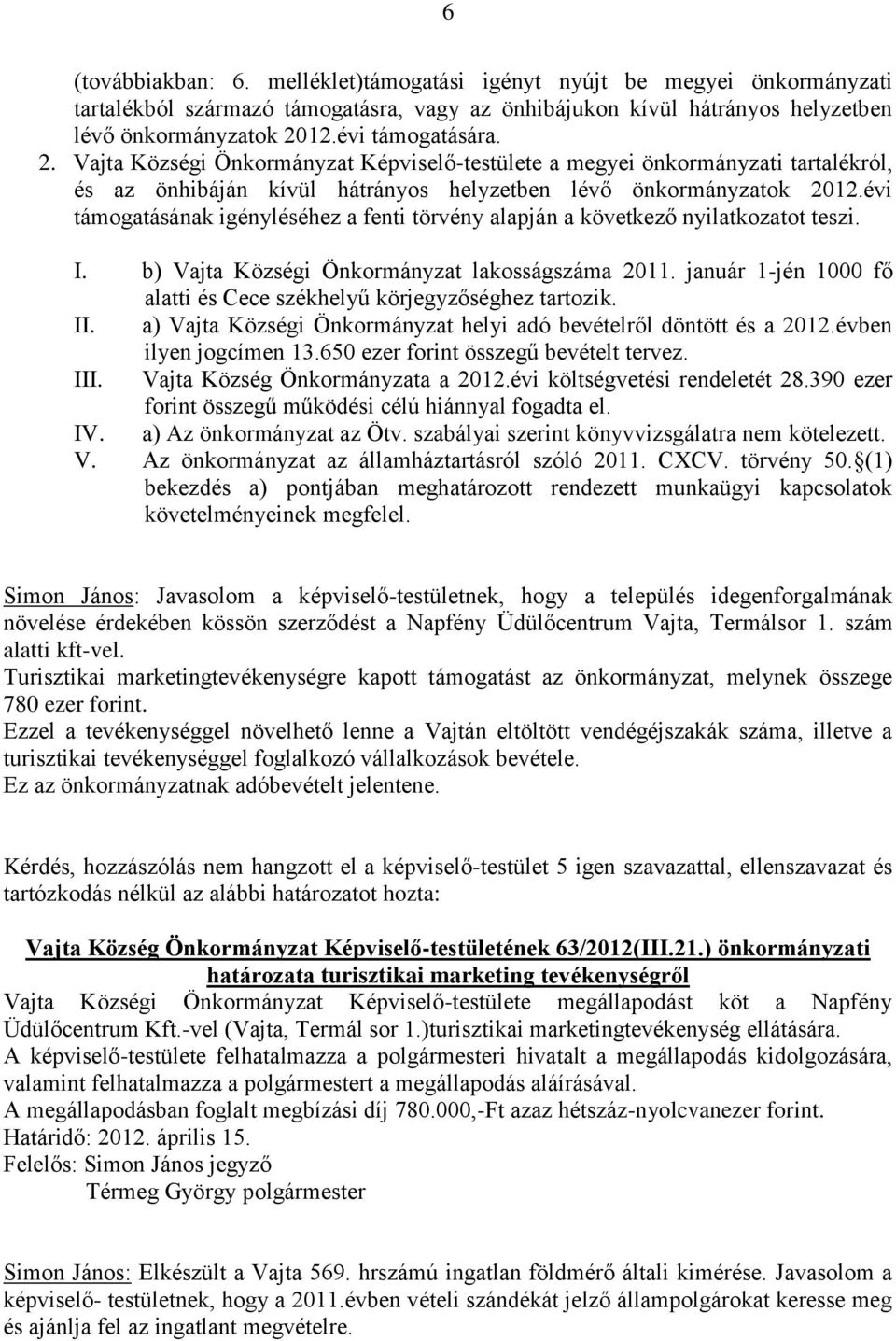 évi támogatásának igényléséhez a fenti törvény alapján a következő nyilatkozatot teszi. I. b) Vajta Községi Önkormányzat lakosságszáma 2011.