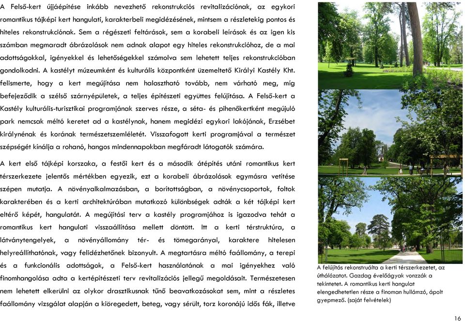 Sem a régészeti feltárások, sem a korabeli leírások és az igen kis számban megmaradt ábrázolások nem adnak alapot egy hiteles rekonstrukcióhoz, de a mai adottságokkal, igényekkel és lehetőségekkel