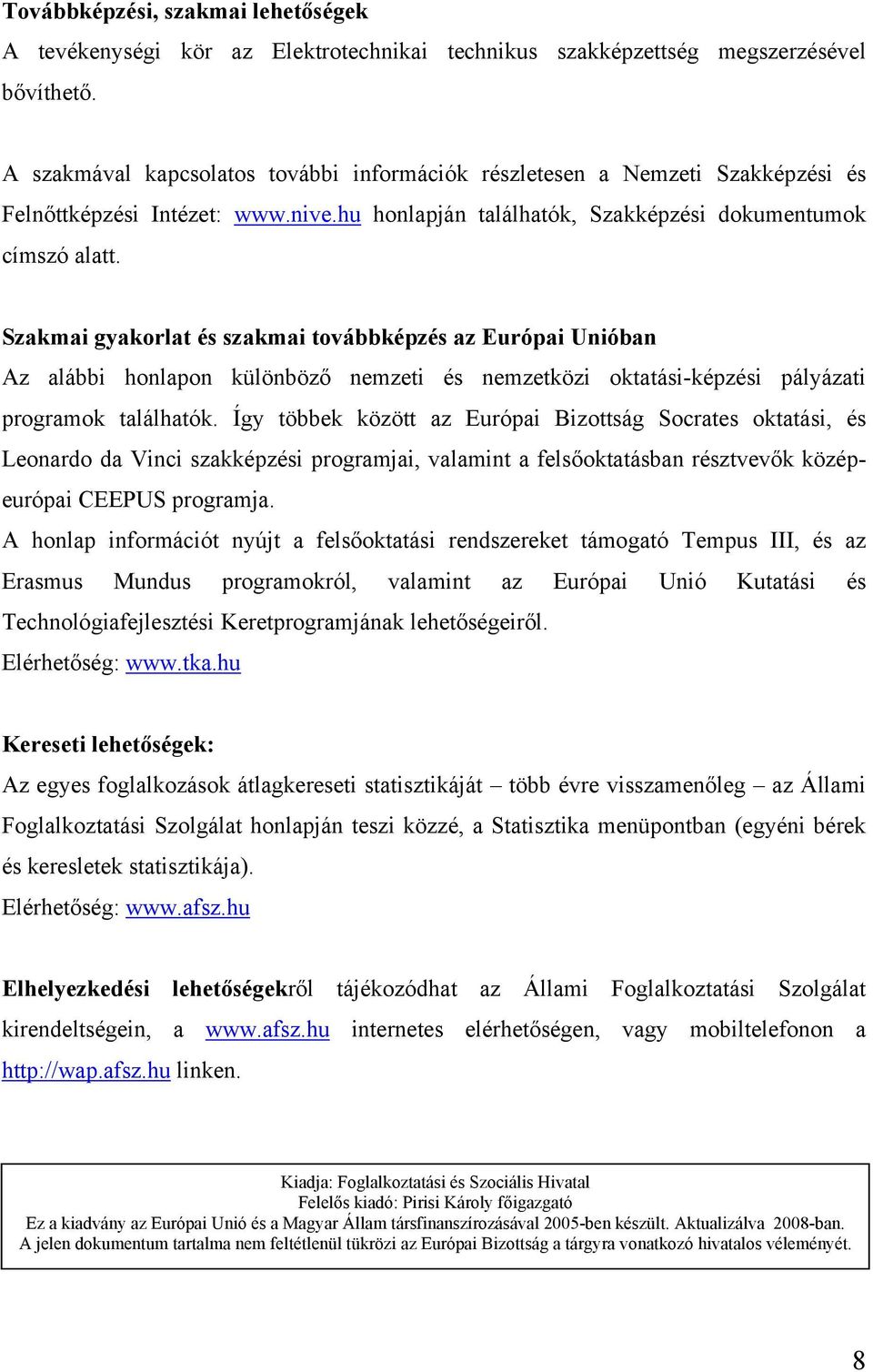 Szakmai gyakorlat és szakmai továbbképzés az Európai Unióban Az alábbi honlapon különböző nemzeti és nemzetközi oktatási-képzési pályázati programok találhatók.