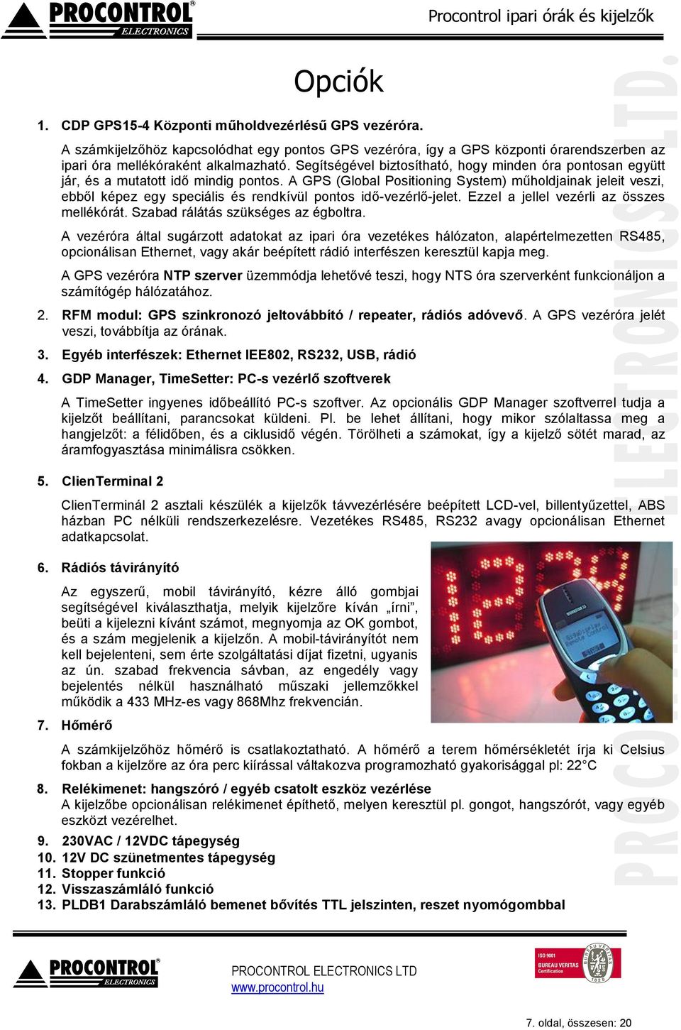 A GPS (Global Positioning System) műholdjainak jeleit veszi, ebből képez egy speciális és rendkívül pontos idő-vezérlő-jelet. Ezzel a jellel vezérli az összes mellékórát.