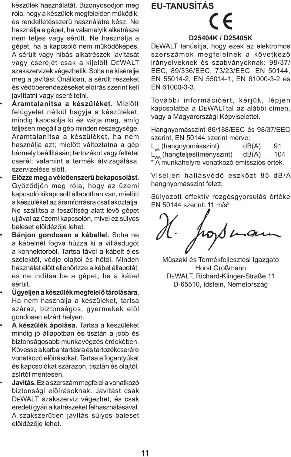 Soha ne kísérelje meg a javítást Önállóan, a sérült részeket és védőberendezéseket előírás szerint kell javíttatni vagy cseréltetni. Áramtalanítsa a készüléket.