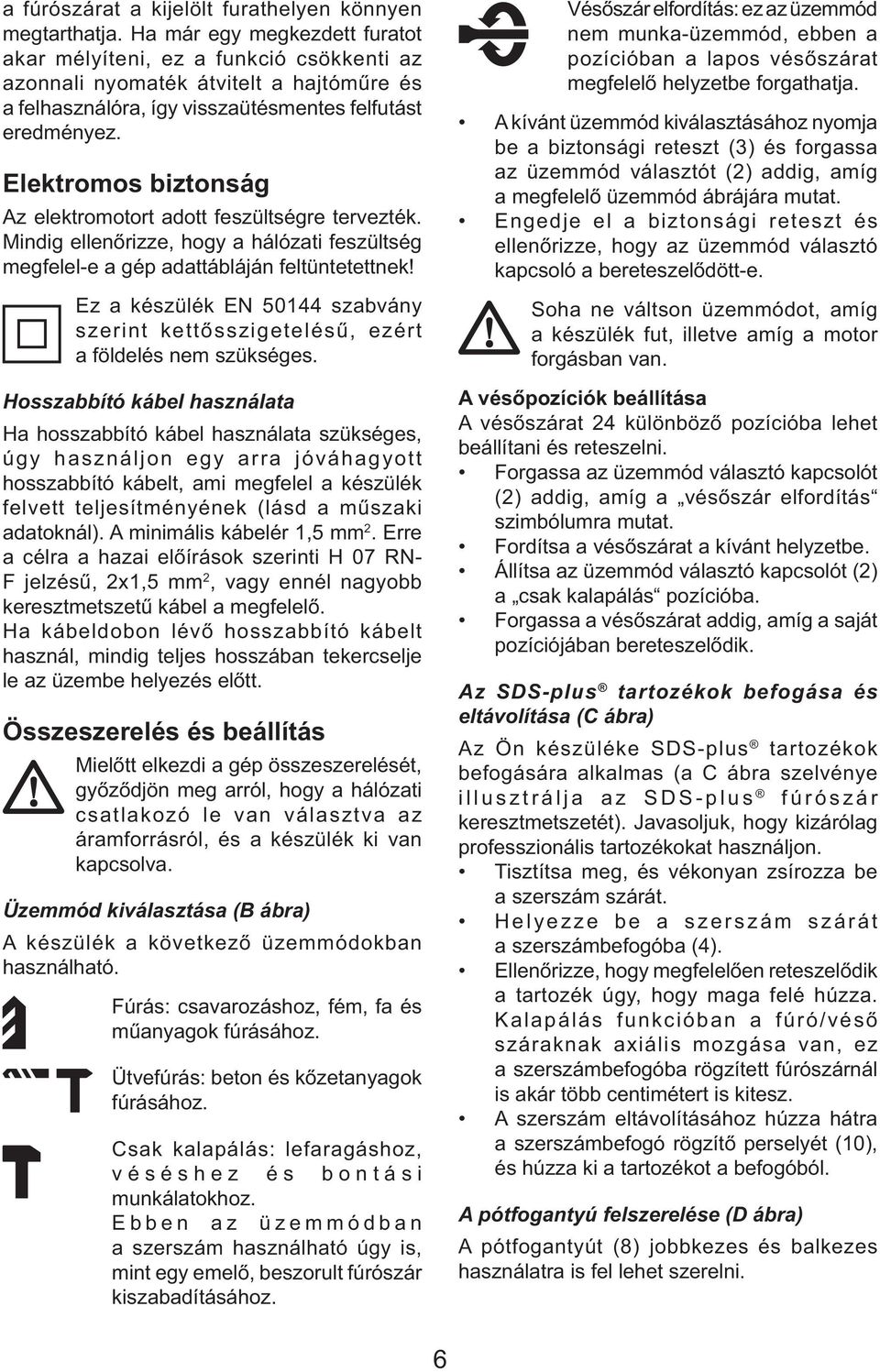 Elektromos biztonság Az elektromotort adott feszültségre tervezték. Mindig ellenőrizze, hogy a hálózati feszültség megfelel-e a gép adattábláján feltüntetettnek!