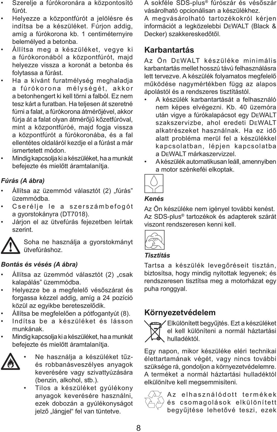 Ha a kívánt furatmélység meghaladja a fúrókorona mélységét, akkor a betonhengert ki kell törni a falból. Ez nem tesz kárt a furatban.