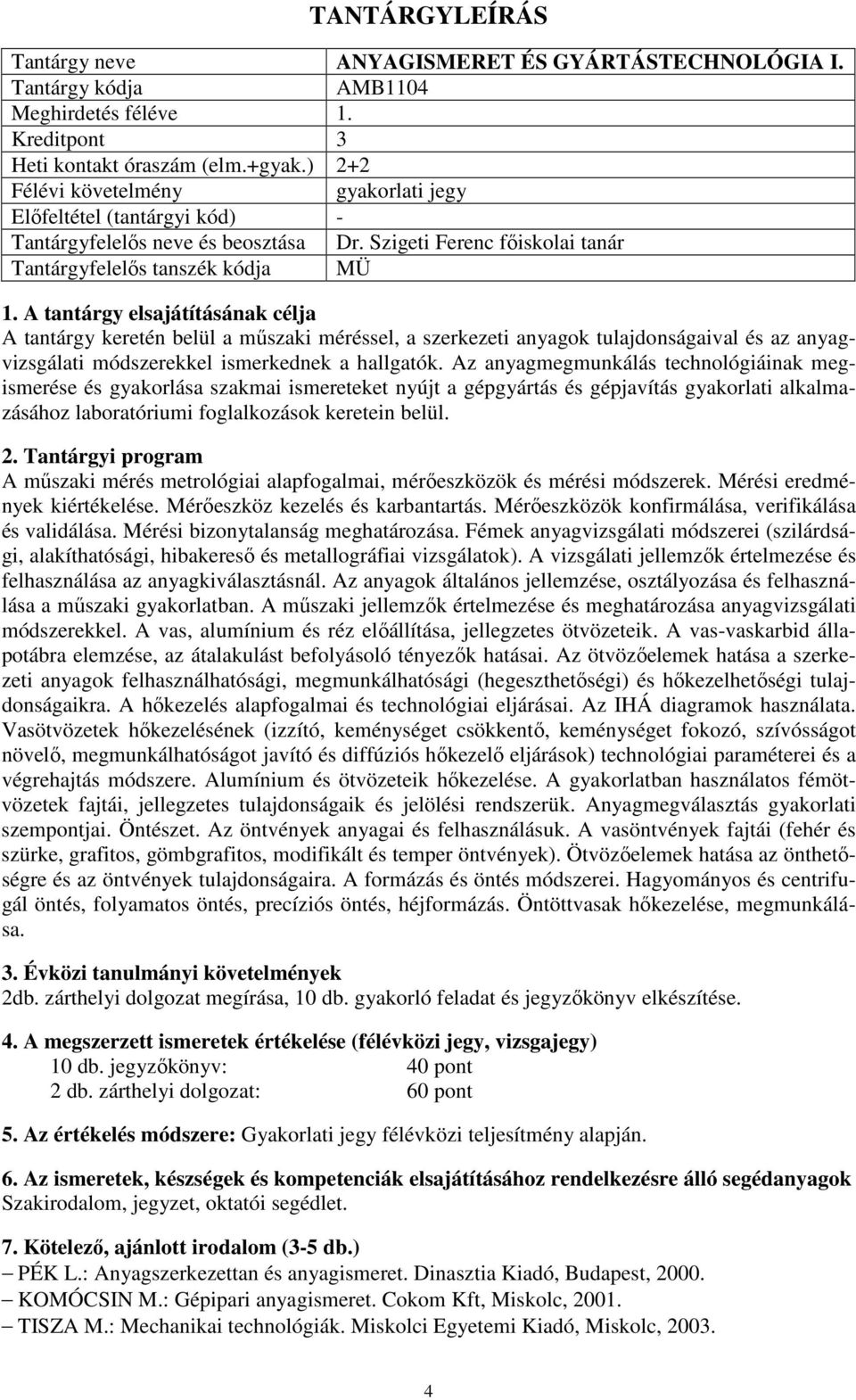 hallgatók. Az anyagmegmunkálás technológiáinak megismerése és gyakorlása szakmai ismereteket nyújt a gépgyártás és gépjavítás gyakorlati alkalmazásához laboratóriumi foglalkozások keretein belül.